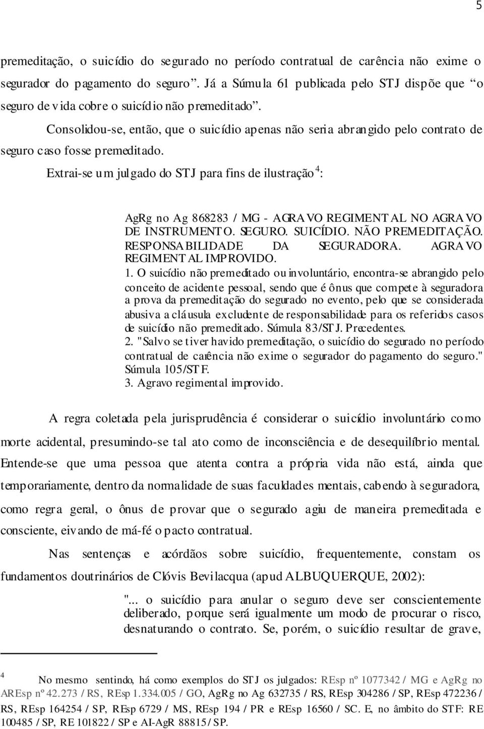 Consolidou-se, então, que o suicídio apenas não seria abrangido pelo contrato de seguro caso fosse premeditado.