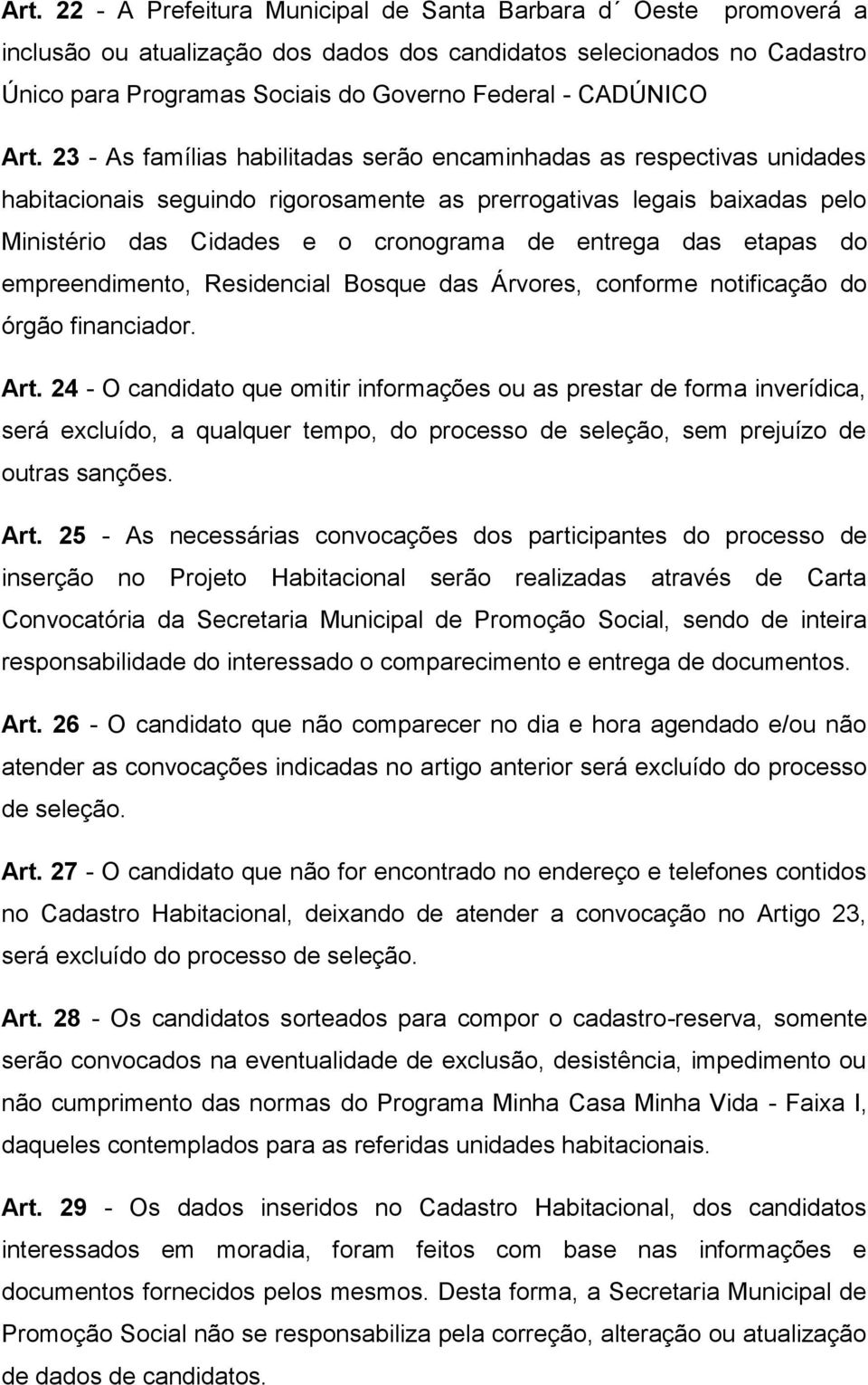 23 - As famílias habilitadas serão encaminhadas as respectivas unidades habitacionais seguindo rigorosamente as prerrogativas legais baixadas pelo Ministério das Cidades e o cronograma de entrega das