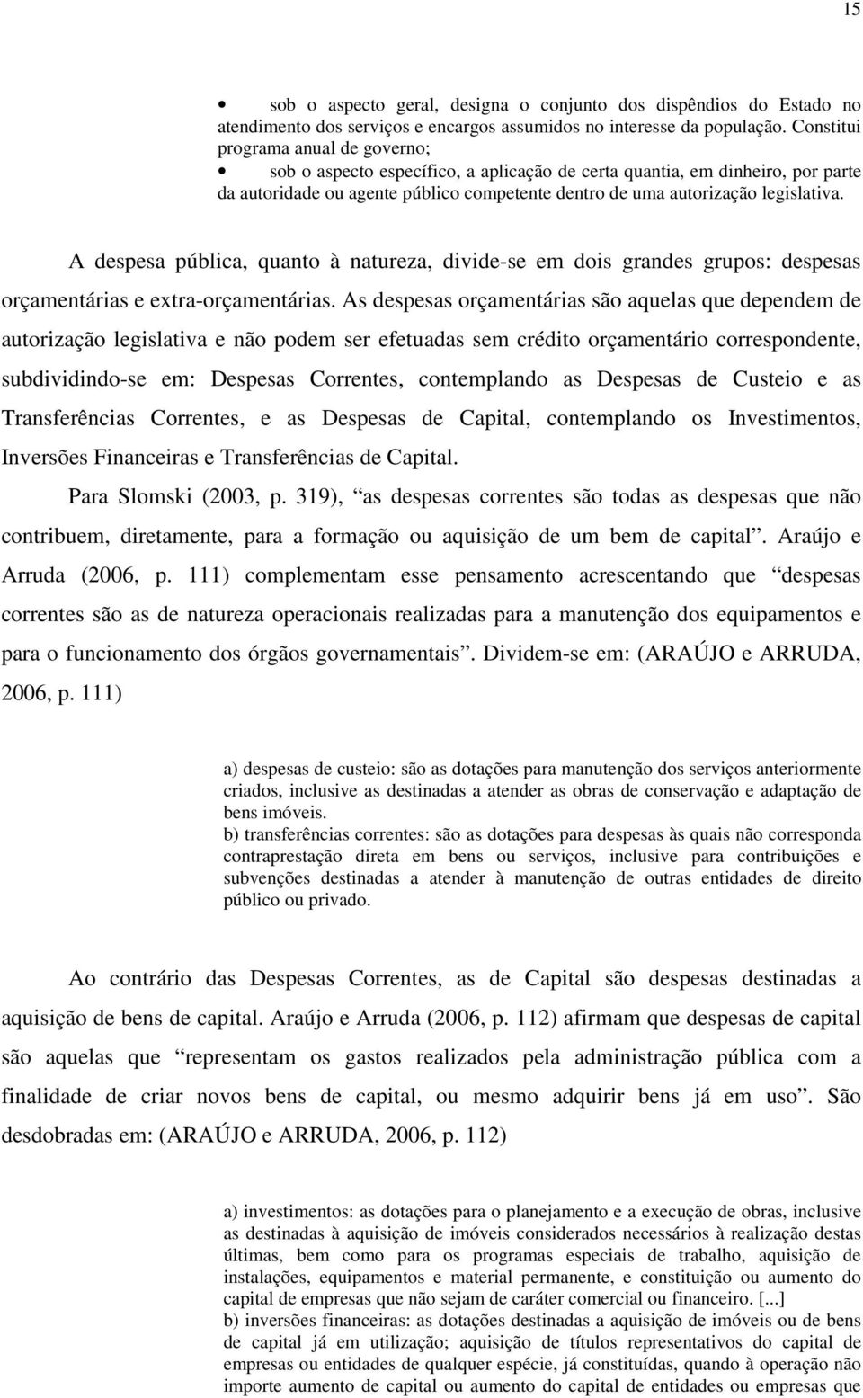 A despesa pública, quanto à natureza, divide-se em dois grandes grupos: despesas orçamentárias e extra-orçamentárias.