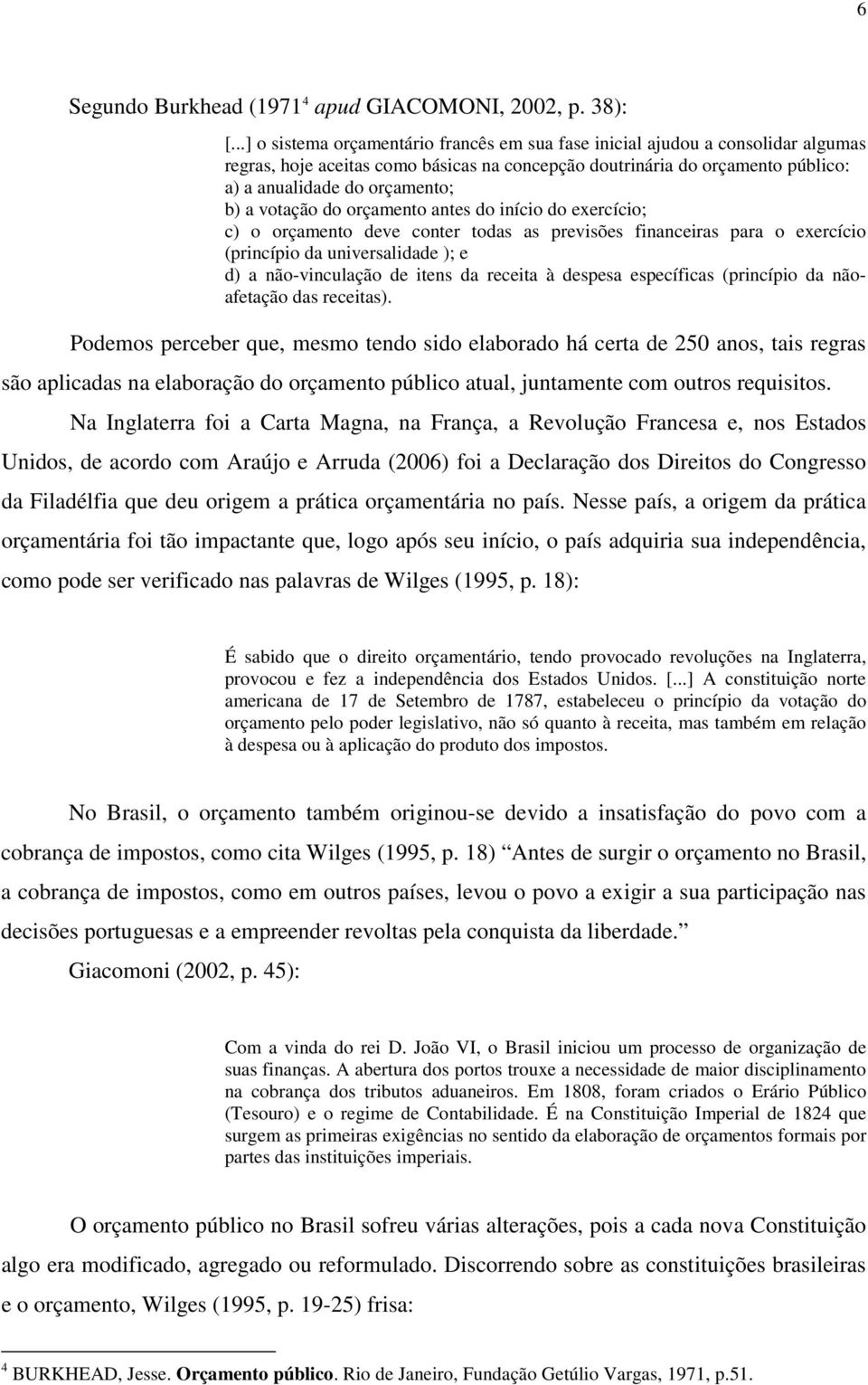 votação do orçamento antes do início do exercício; c) o orçamento deve conter todas as previsões financeiras para o exercício (princípio da universalidade ); e d) a não-vinculação de itens da receita