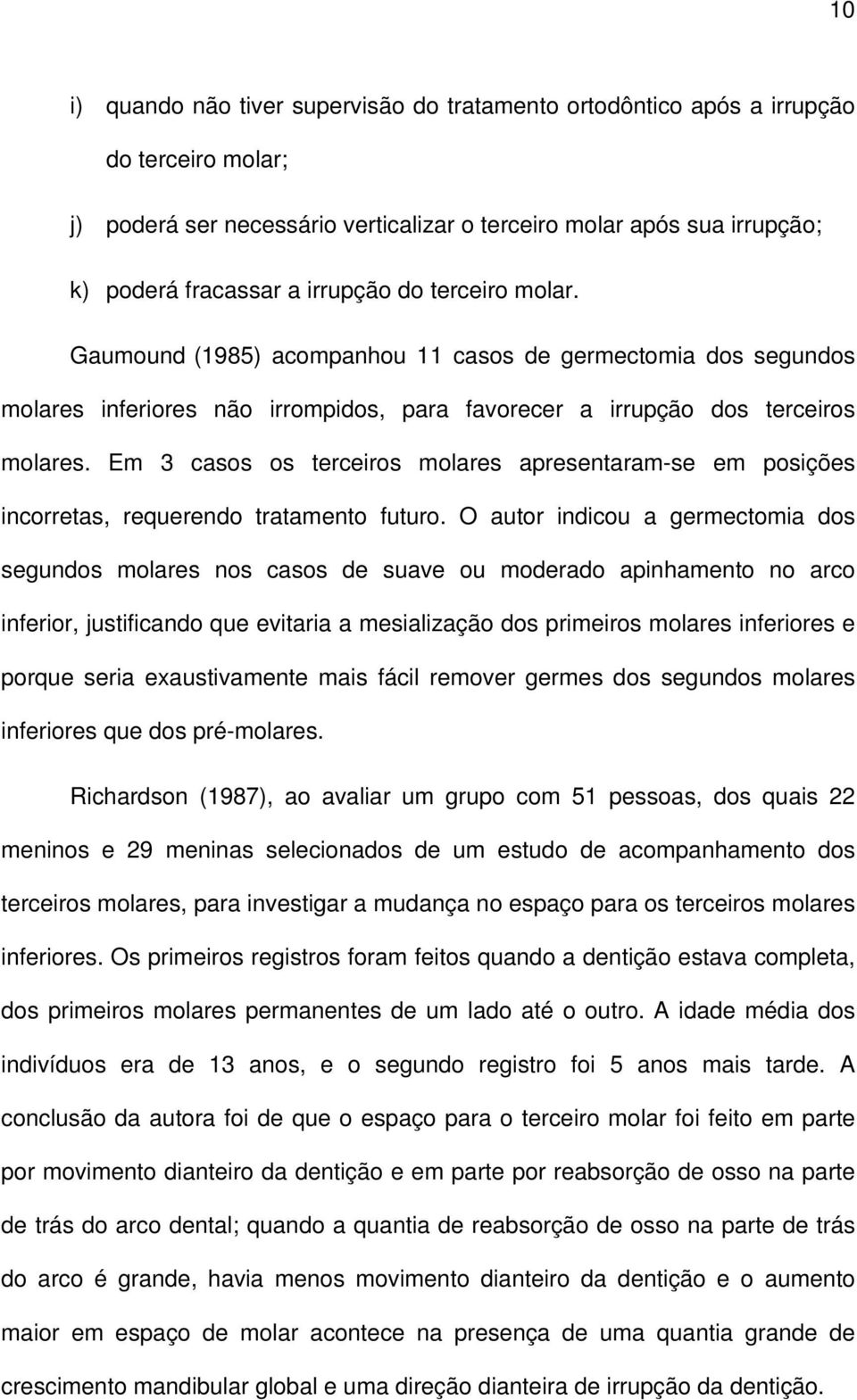 Em 3 casos os terceiros molares apresentaram-se em posições incorretas, requerendo tratamento futuro.