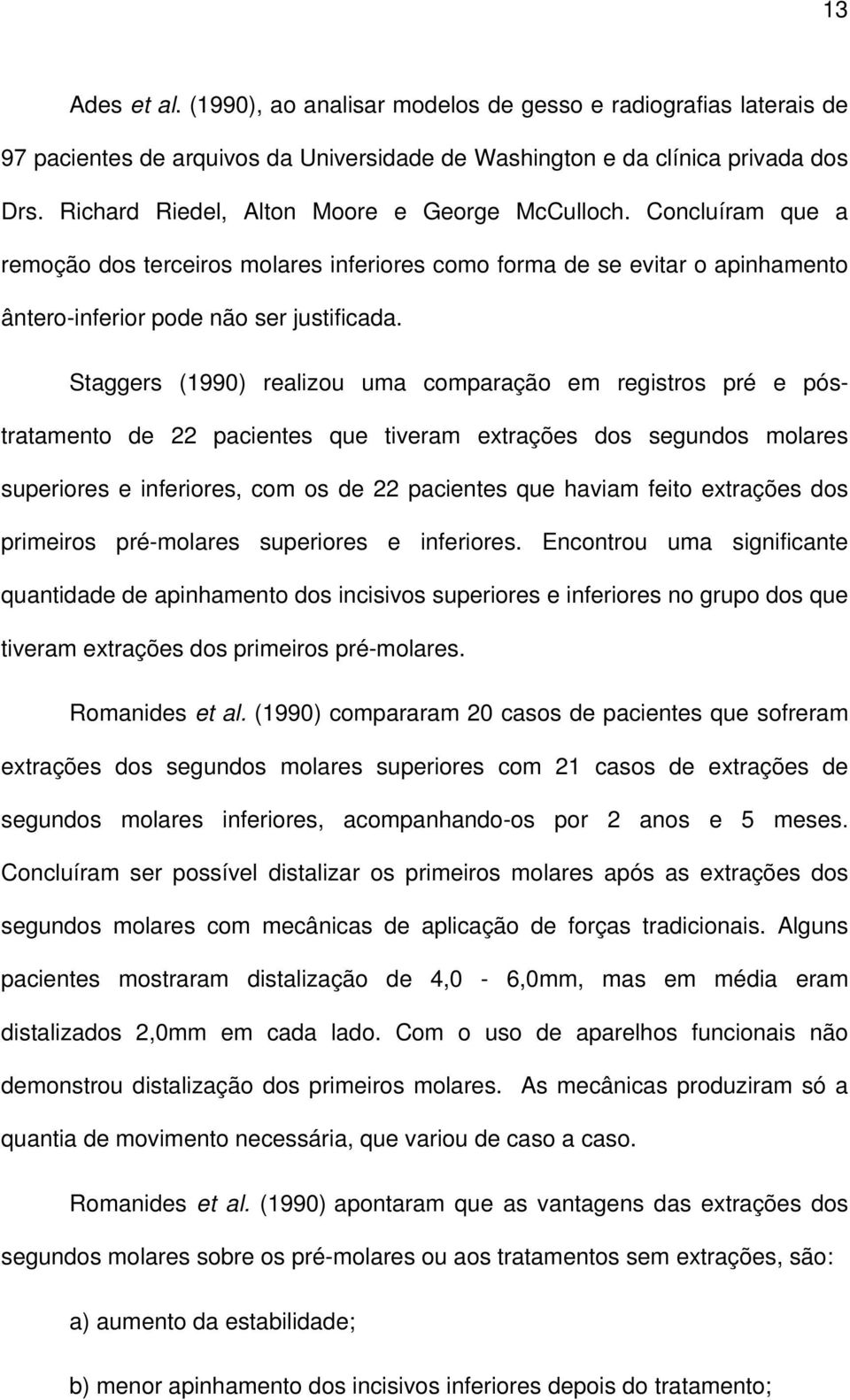 Staggers (1990) realizou uma comparação em registros pré e póstratamento de 22 pacientes que tiveram extrações dos segundos molares superiores e inferiores, com os de 22 pacientes que haviam feito