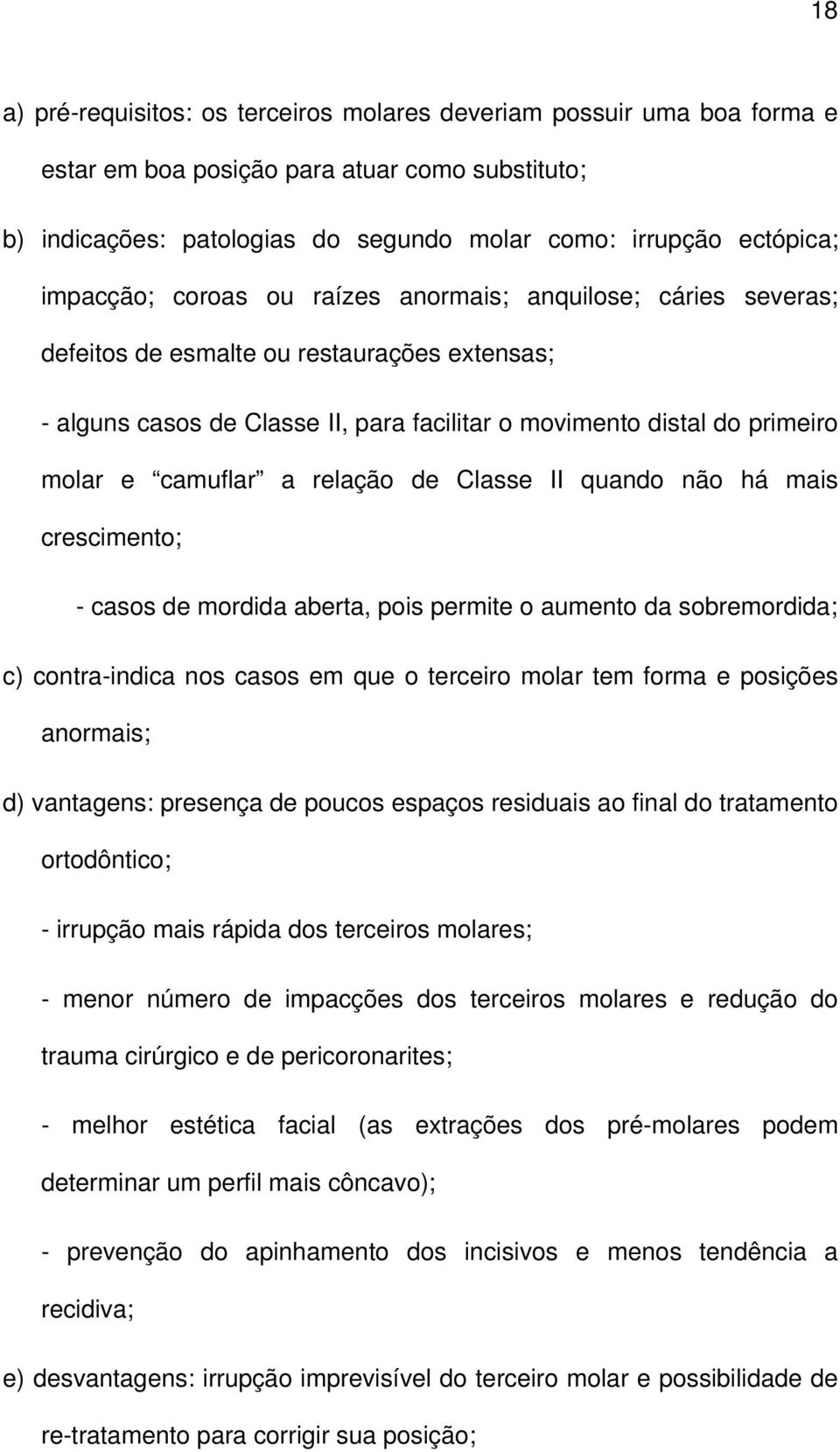 camuflar a relação de Classe II quando não há mais crescimento; - casos de mordida aberta, pois permite o aumento da sobremordida; c) contra-indica nos casos em que o terceiro molar tem forma e