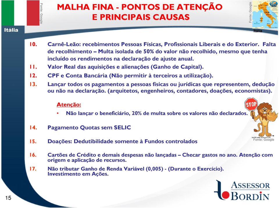 12. CPF e Conta Bancária (Não permitir à terceiros a utilização). 13. Lançar todos os pagamentos a pessoas físicas ou jurídicas que representem, dedução ou não na declaração.