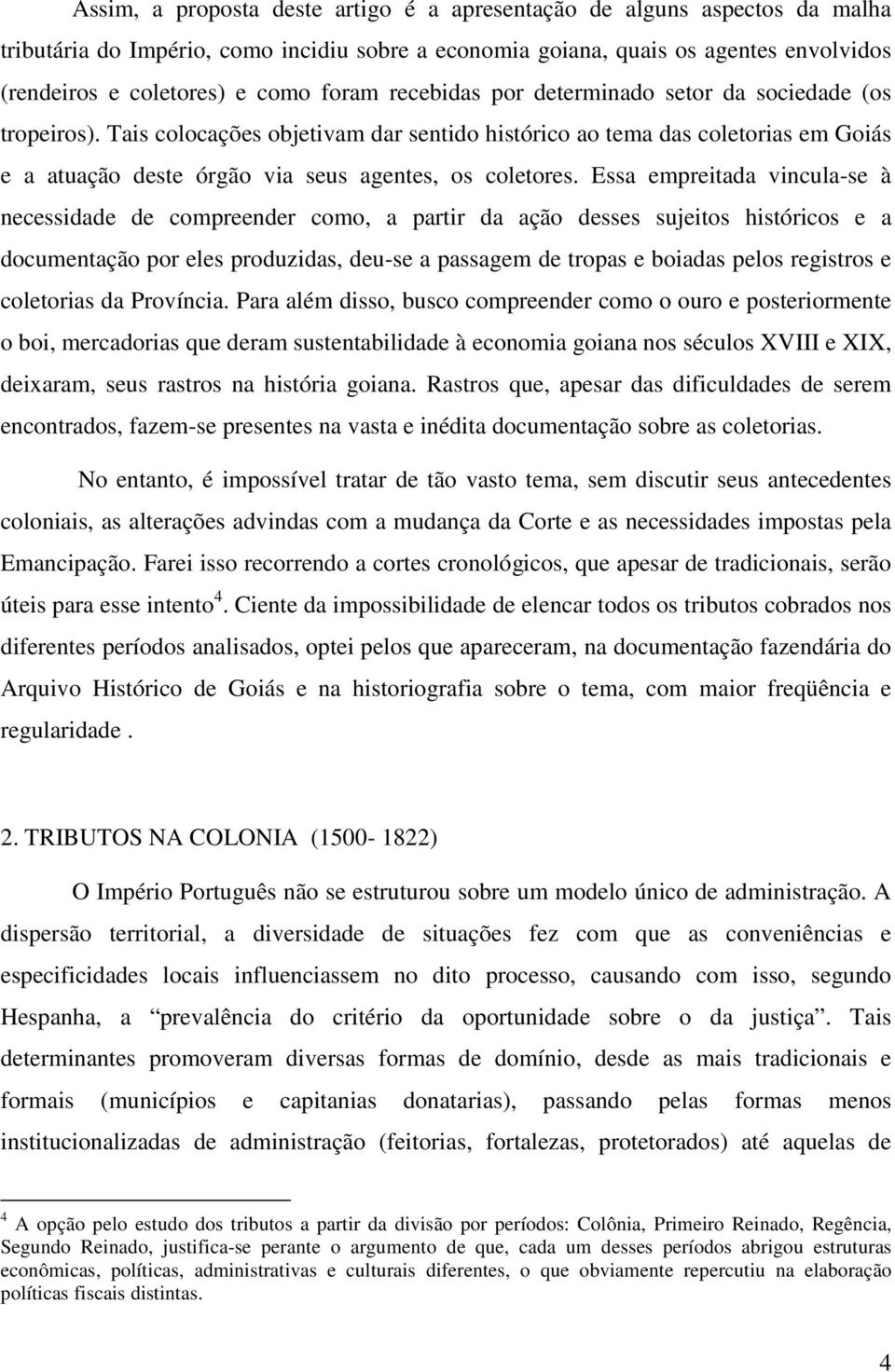 Tais colocações objetivam dar sentido histórico ao tema das coletorias em Goiás e a atuação deste órgão via seus agentes, os coletores.