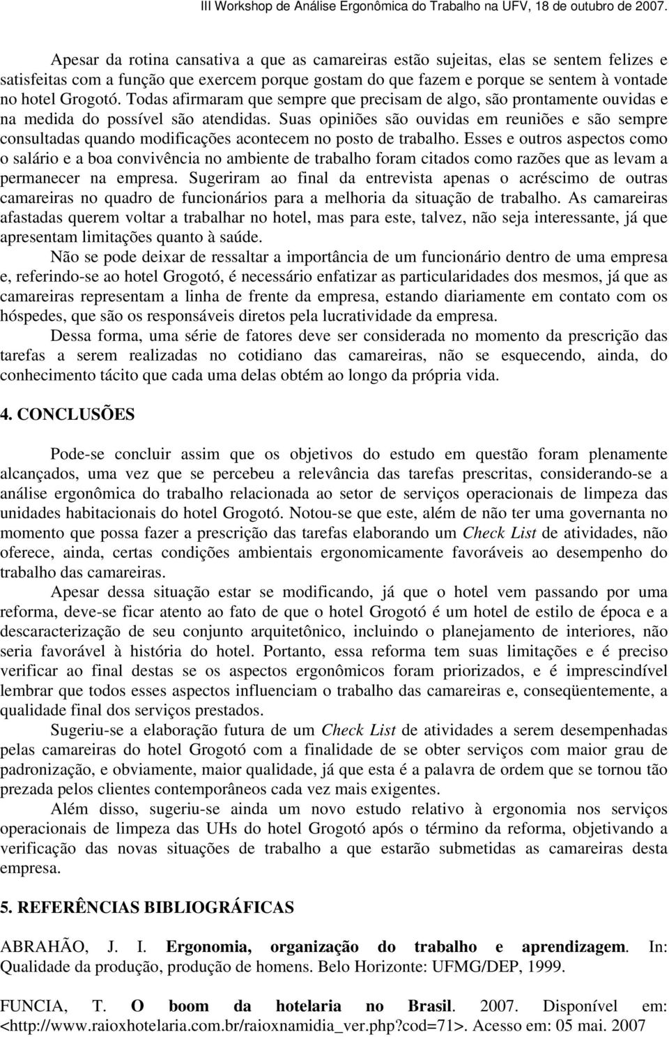 Suas opiniões são ouvidas em reuniões e são sempre consultadas quando modificações acontecem no posto de trabalho.