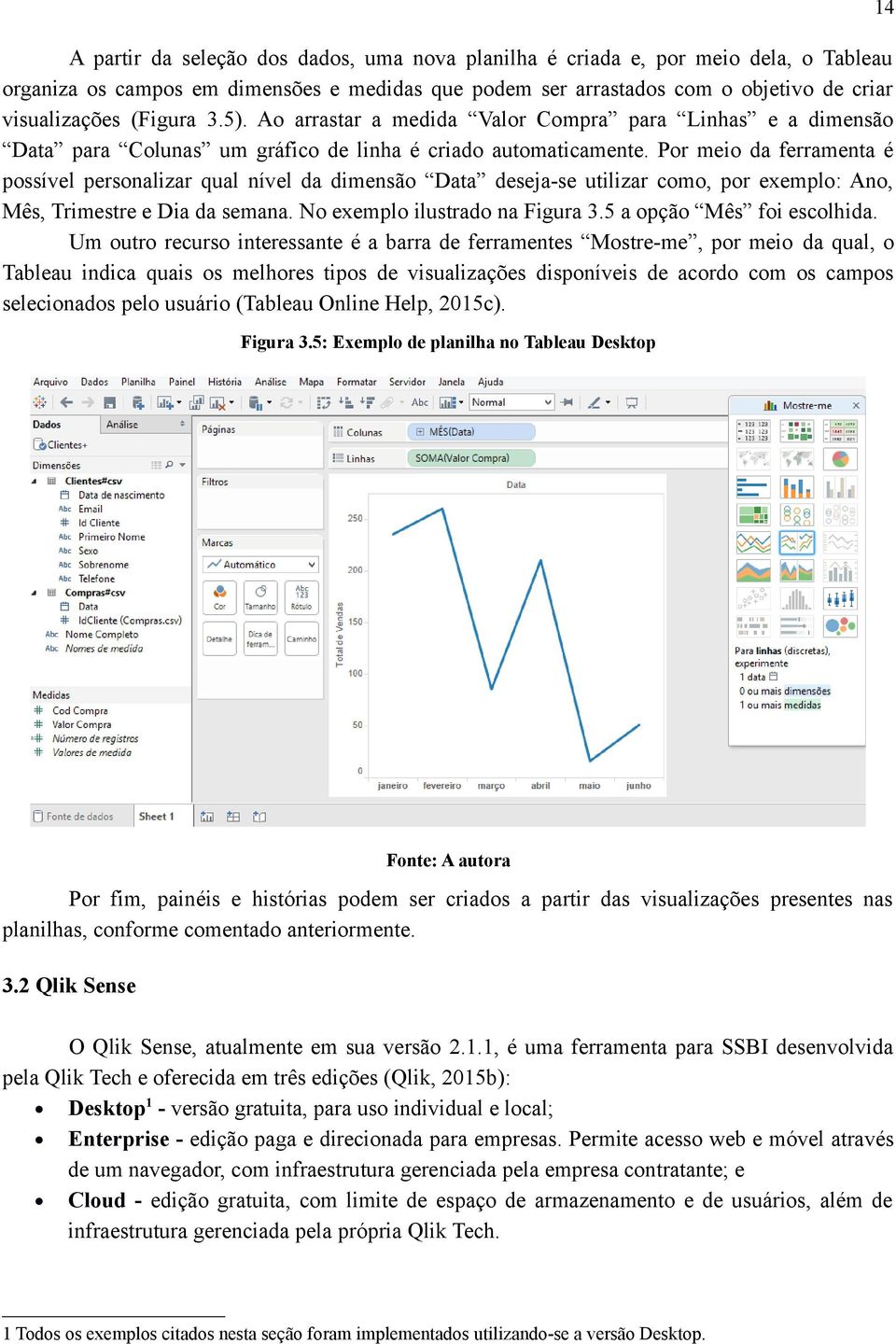 Por meio da ferramenta é possível personalizar qual nível da dimensão Data deseja-se utilizar como, por exemplo: Ano, Mês, Trimestre e Dia da semana. No exemplo ilustrado na Figura 3.