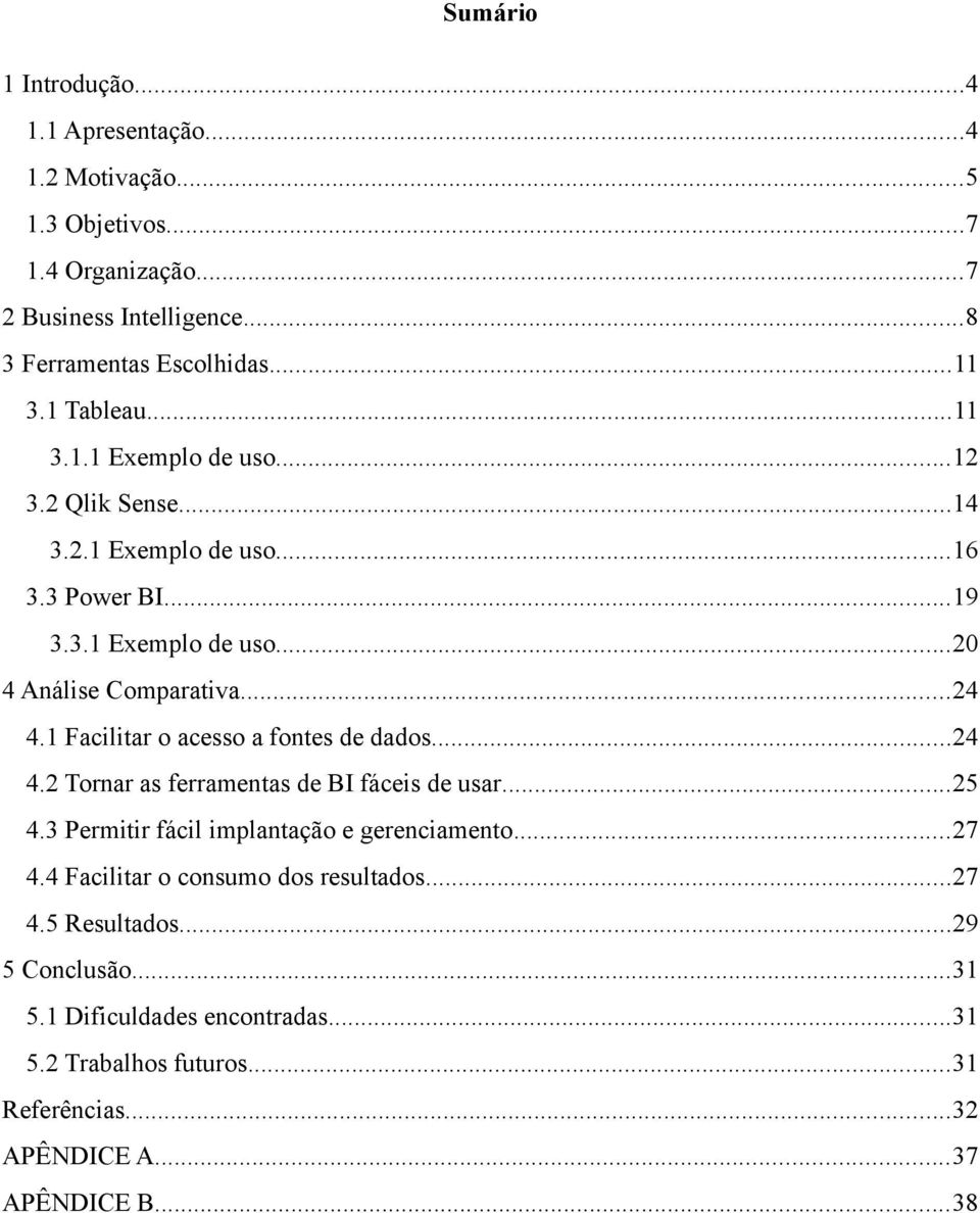 1 Facilitar o acesso a fontes de dados...24 4.2 Tornar as ferramentas de BI fáceis de usar...25 4.3 Permitir fácil implantação e gerenciamento...27 4.