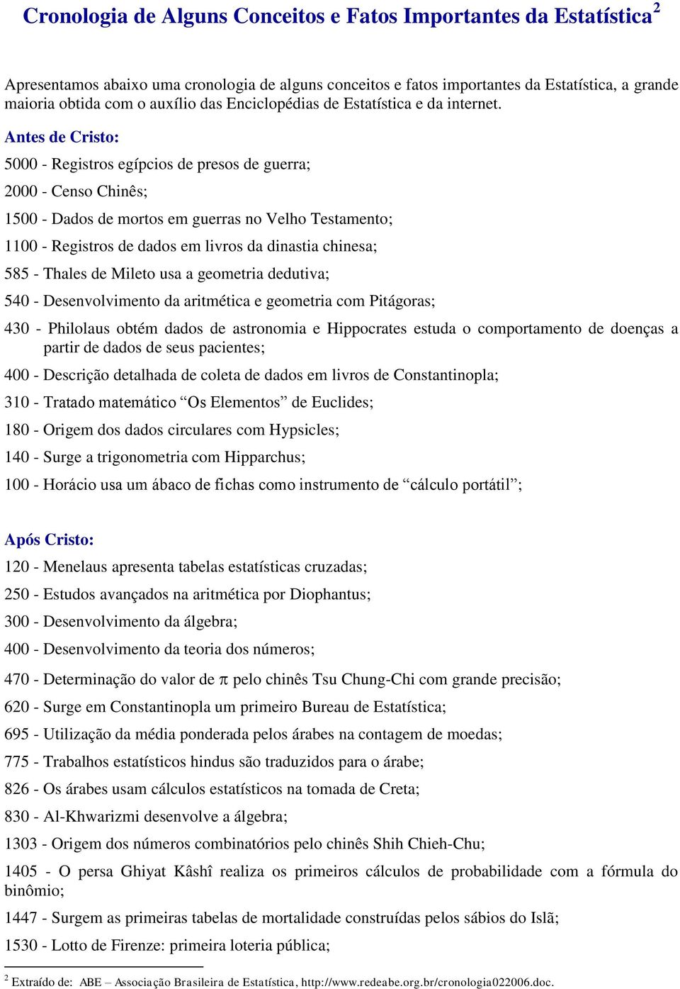 Antes de Cristo: 5000 - Registros egípcios de presos de guerra; 2000 - Censo Chinês; 1500 - Dados de mortos em guerras no Velho Testamento; 1100 - Registros de dados em livros da dinastia chinesa;