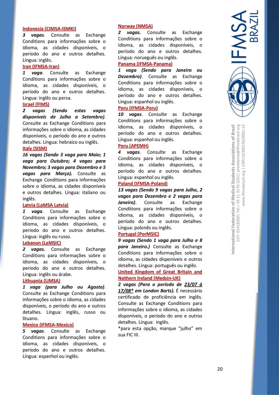 Italy (SISM) 16 vagas (Sendo 3 vaga para Maio; 1 vaga para Outubro; 4 vagas para Novembro; 3 vagas para Dezembro e 5 vagas para Março).