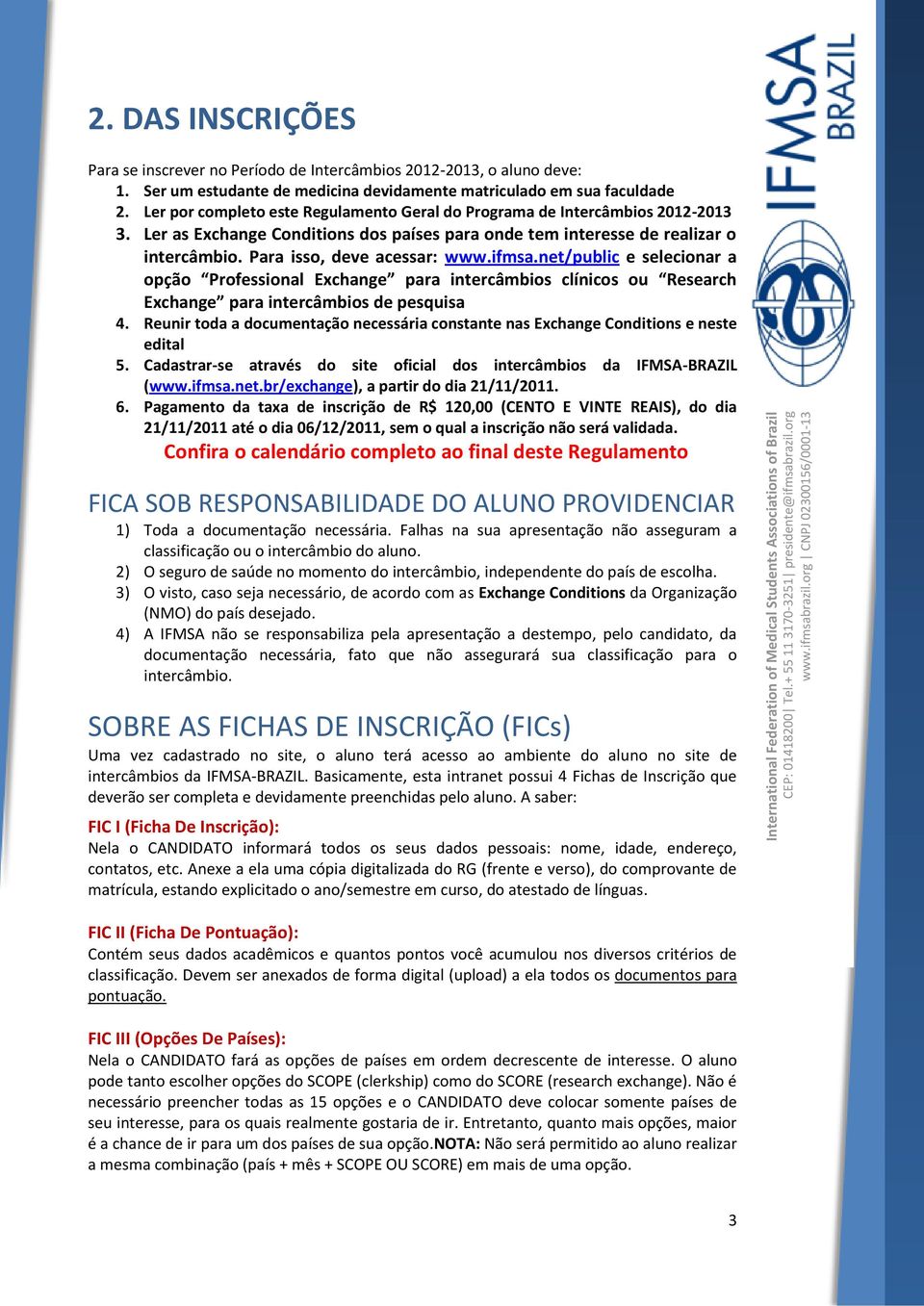 ifmsa.net/public e selecionar a opção Professional Exchange para intercâmbios clínicos ou Research Exchange para intercâmbios de pesquisa 4.