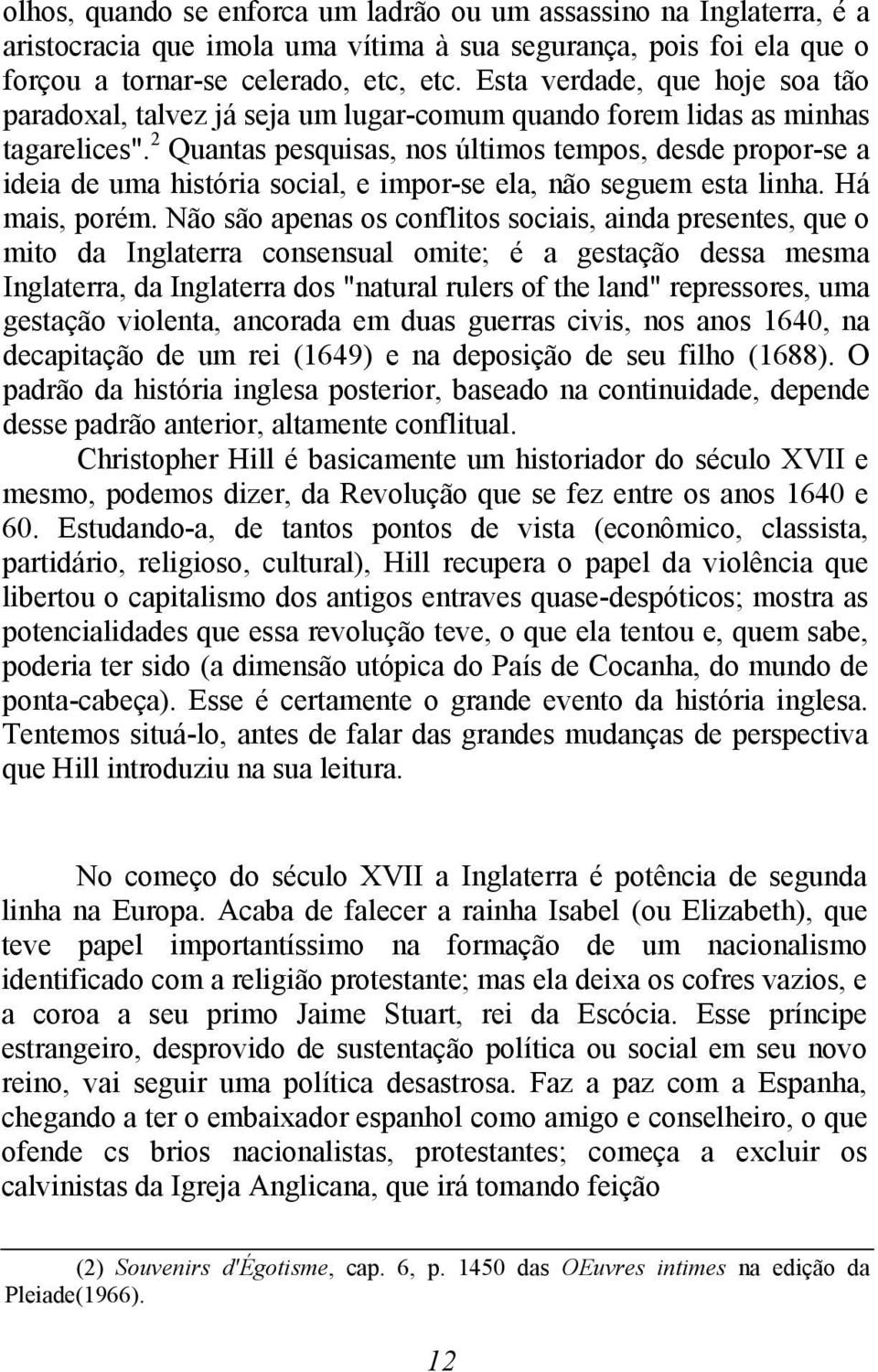 2 Quantas pesquisas, nos últimos tempos, desde propor-se a ideia de uma história social, e impor-se ela, não seguem esta linha. Há mais, porém.