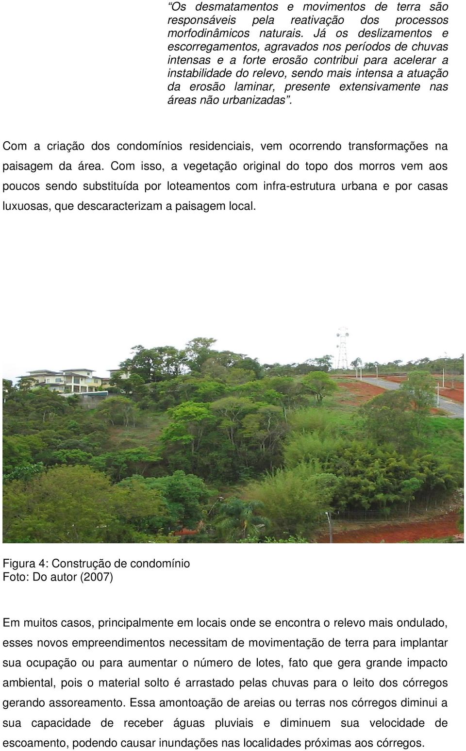 presente extensivamente nas áreas não urbanizadas. Com a criação dos condomínios residenciais, vem ocorrendo transformações na paisagem da área.