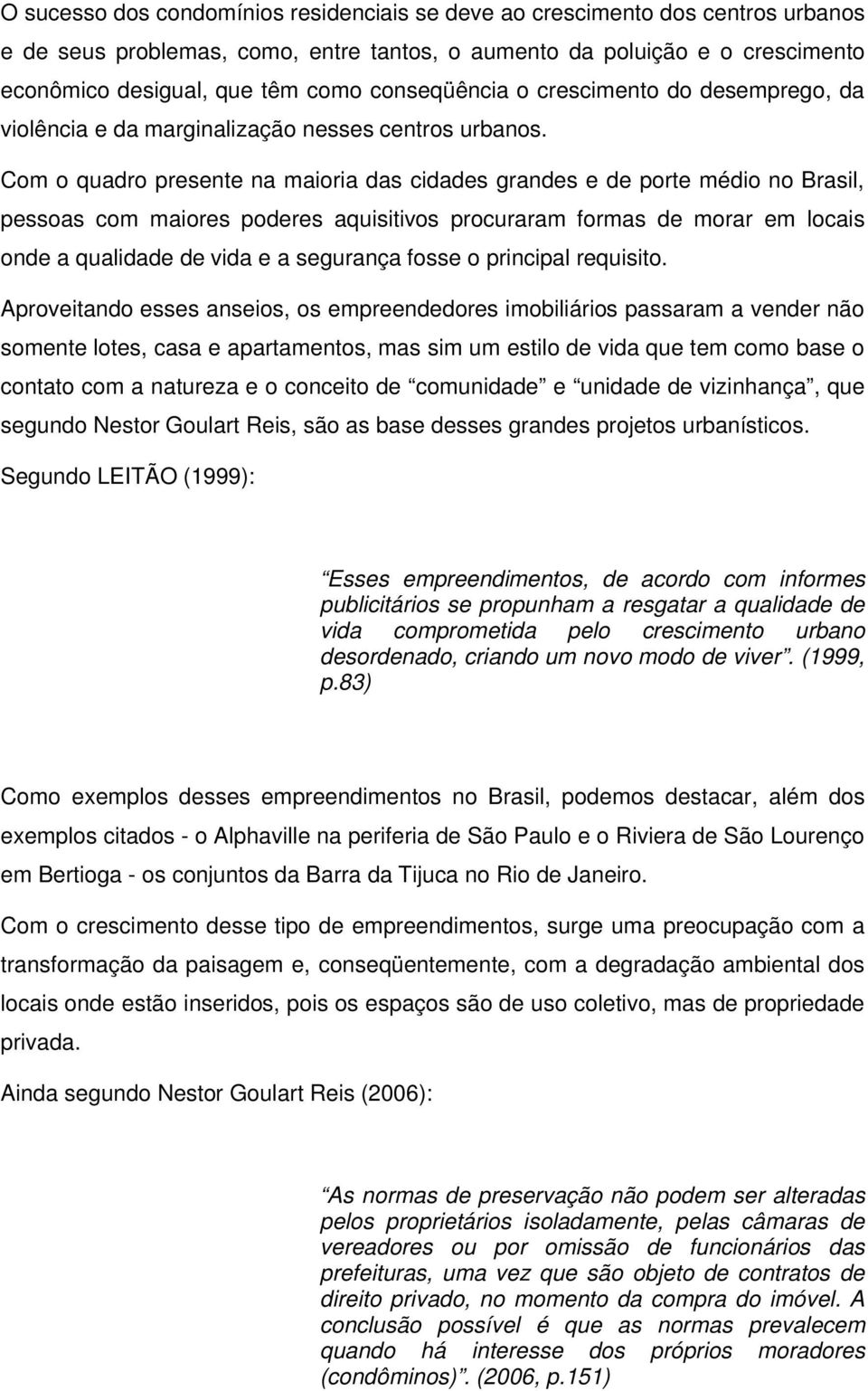 Com o quadro presente na maioria das cidades grandes e de porte médio no Brasil, pessoas com maiores poderes aquisitivos procuraram formas de morar em locais onde a qualidade de vida e a segurança