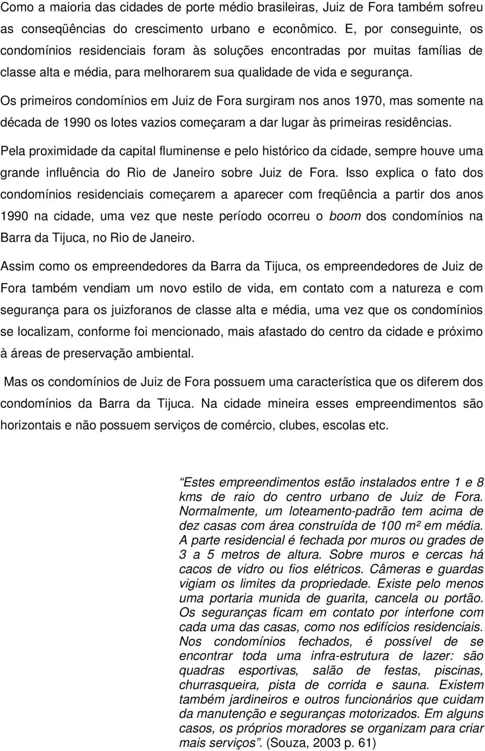 Os primeiros condomínios em Juiz de Fora surgiram nos anos 1970, mas somente na década de 1990 os lotes vazios começaram a dar lugar às primeiras residências.