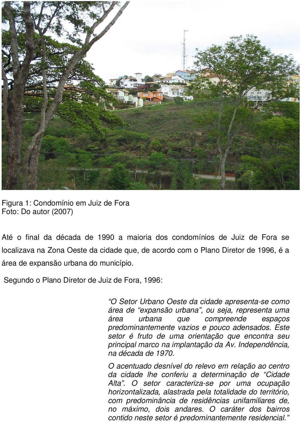 Segundo o Plano Diretor de Juiz de Fora, 1996: O Setor Urbano Oeste da cidade apresenta-se como área de expansão urbana, ou seja, representa uma área urbana que compreende espaços predominantemente