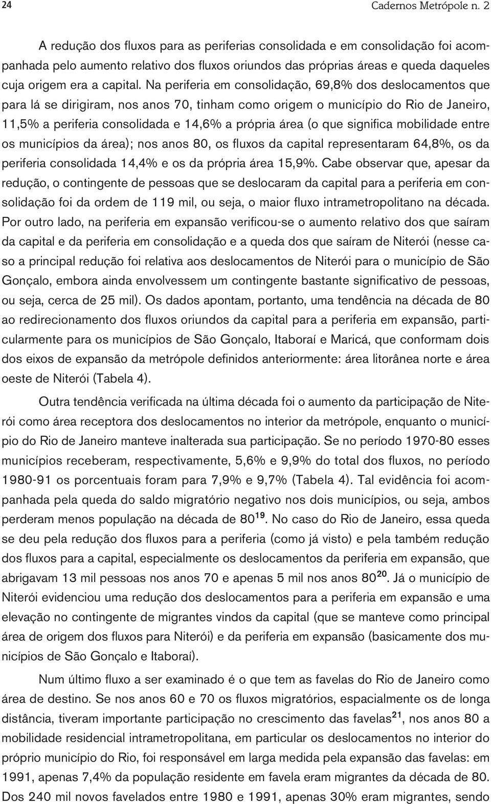 Na periferia em consolidação, 69,8% dos deslocamentos que para lá se dirigiram, nos anos 70, tinham como origem o município do Rio de Janeiro, 11,5% a periferia consolidada e 14,6% a própria área (o