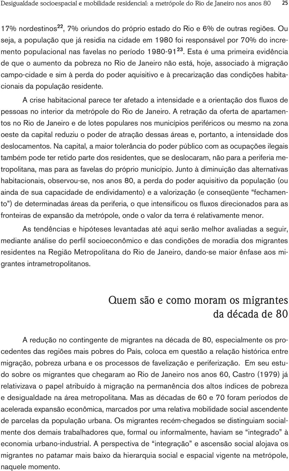 Esta é uma primeira evidência de que o aumento da pobreza no Rio de Janeiro não está, hoje, associado à migração campo-cidade e sim à perda do poder aquisitivo e à precarização das condições