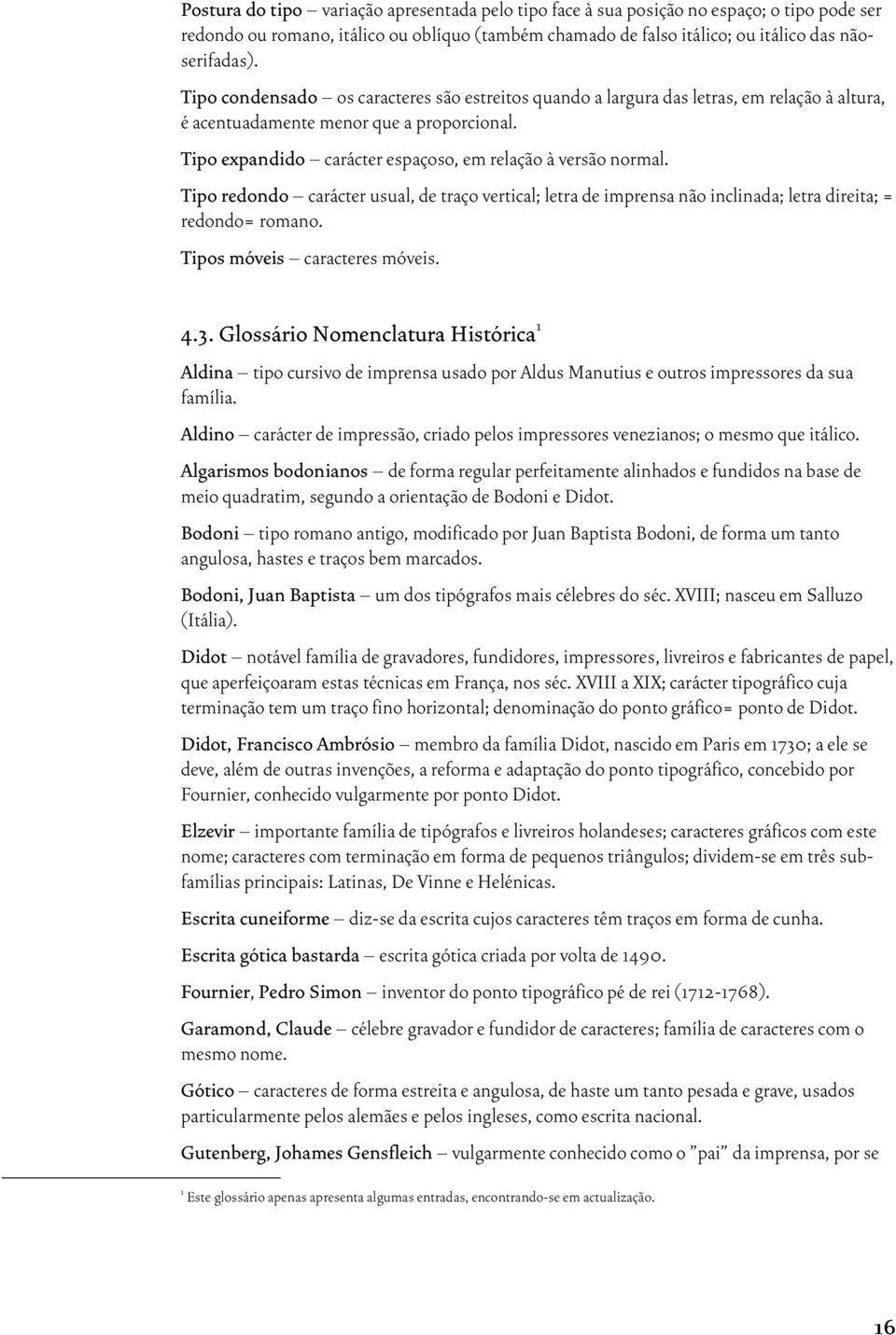 Tipo redondo carácter usual, de traço vertical; letra de imprensa não inclinada; letra direita; = redondo= romano. Tipos móveis caracteres móveis. 4.3.