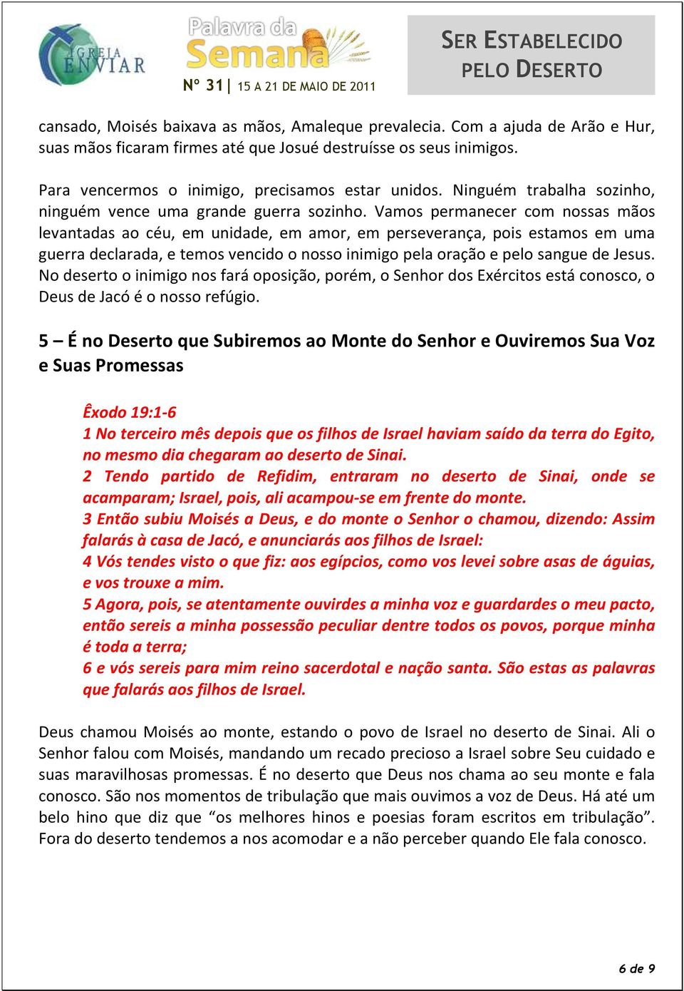 Vamos permanecer com nossas mãos levantadas ao céu, em unidade, em amor, em perseverança, pois estamos em uma guerra declarada, e temos vencido o nosso inimigo pela oração e pelo sangue de Jesus.