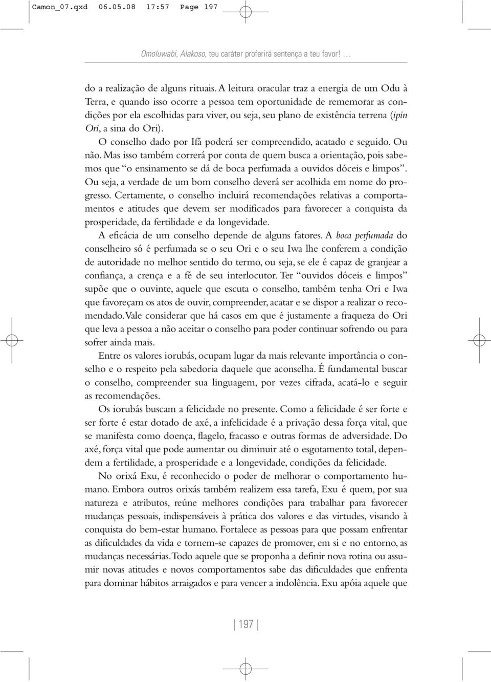 (ipin Ori, a sina do Ori). O conselho dado por Ifá poderá ser compreendido, acatado e seguido. Ou não.