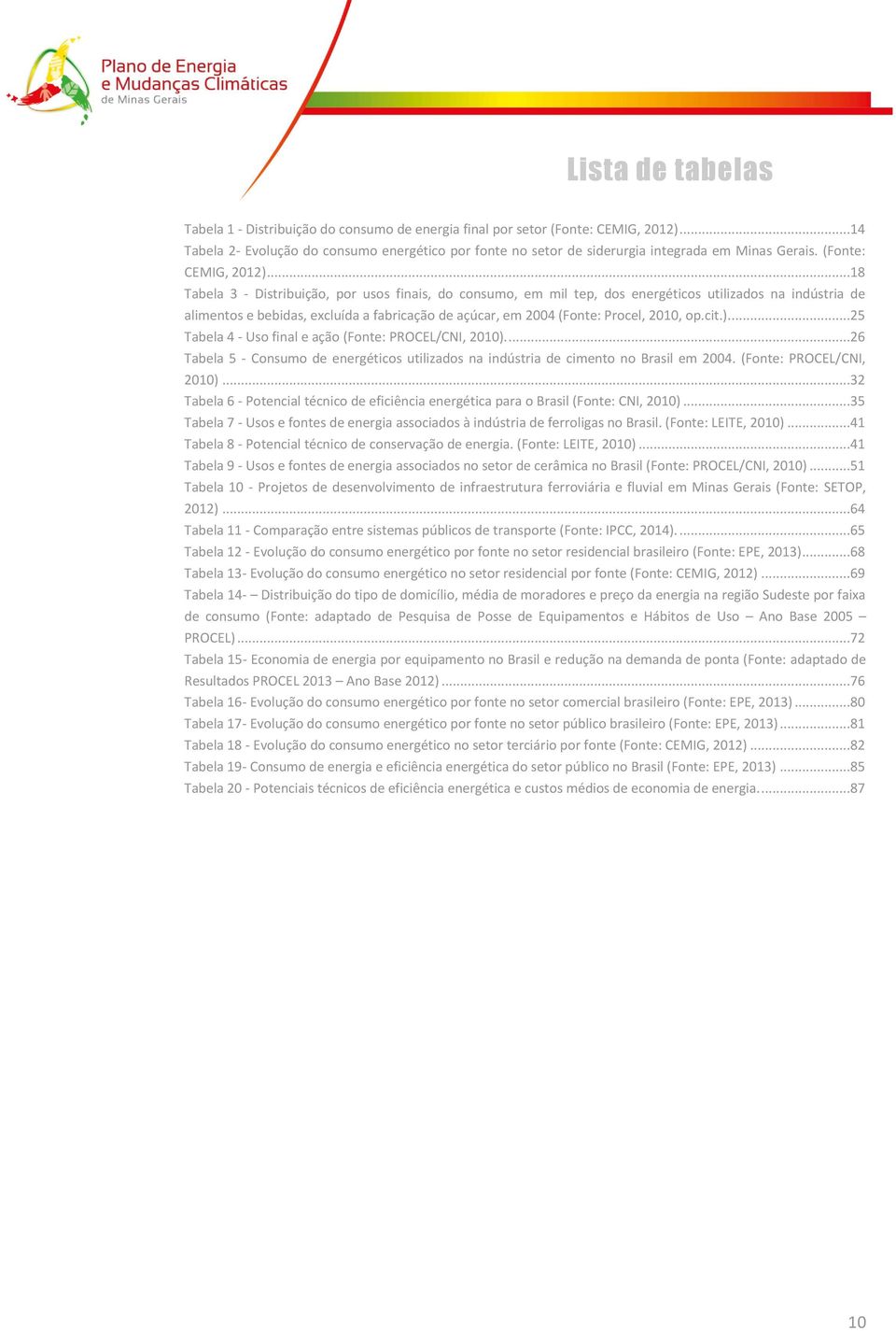 ..18 Tabela 3 - Distribuição, por usos finais, do consumo, em mil tep, dos energéticos utilizados na indústria de alimentos e bebidas, excluída a fabricação de açúcar, em 2004 (Fonte: Procel, 2010, op.