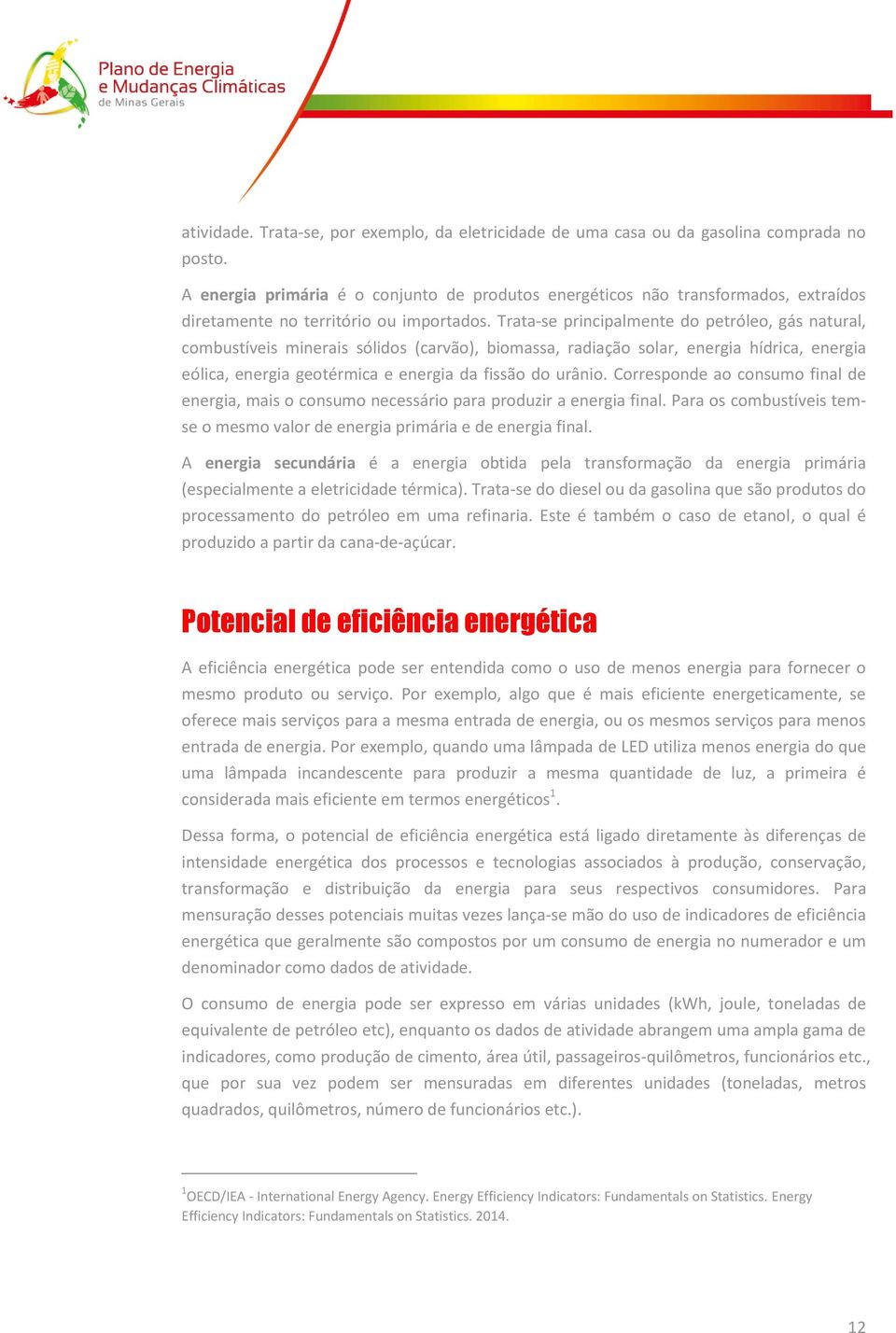 Trata-se principalmente do petróleo, gás natural, combustíveis minerais sólidos (carvão), biomassa, radiação solar, energia hídrica, energia eólica, energia geotérmica e energia da fissão do urânio.