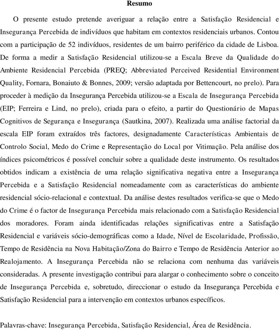 De forma a medir a Satisfação Residencial utilizou-se a Escala Breve da Qualidade do Ambiente Residencial Percebida (PREQ; Abbreviated Perceived Residential Environment Quality, Fornara, Bonaiuto &