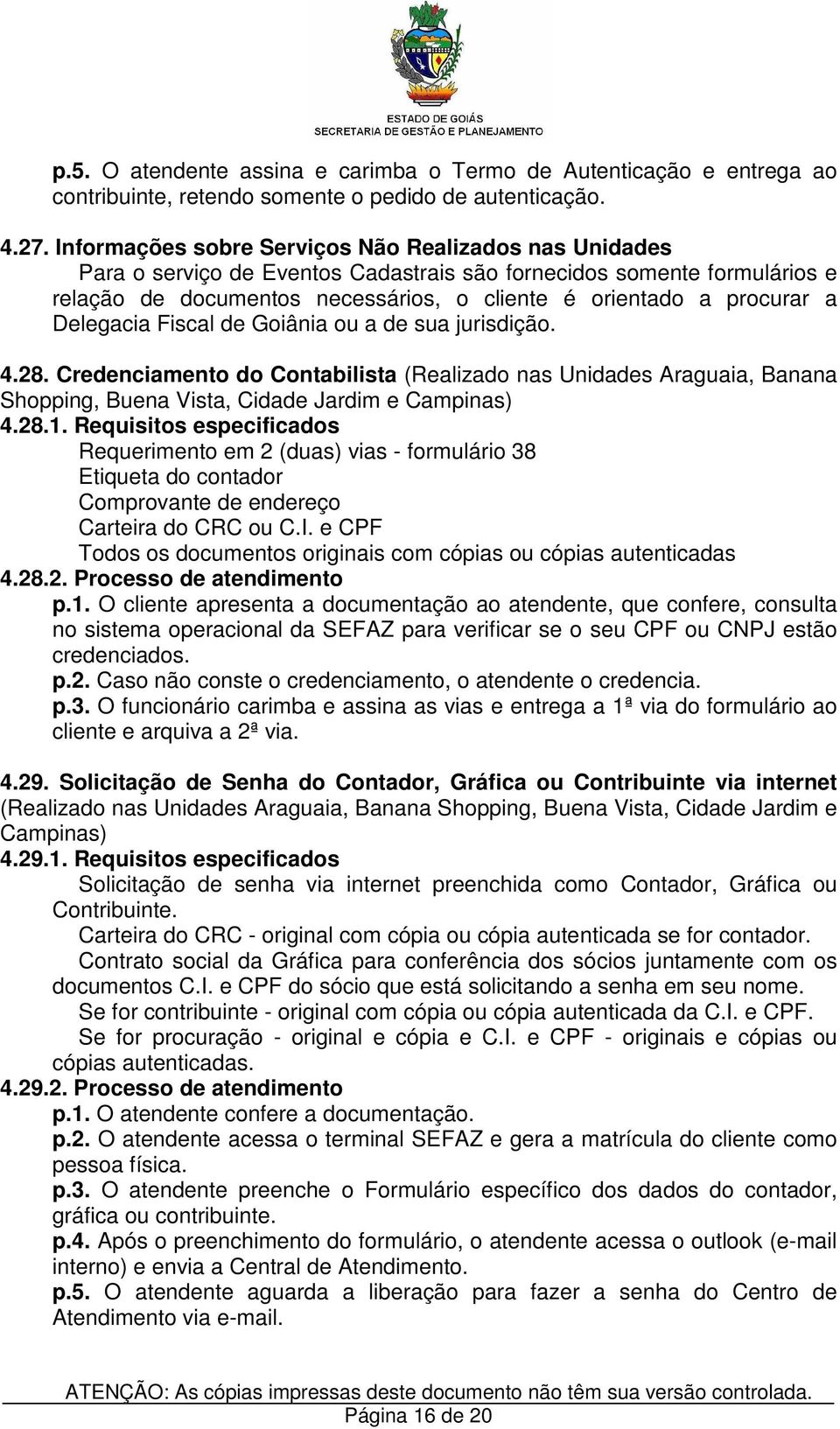 Delegacia Fiscal de Goiânia ou a de sua jurisdição. 4.28. Credenciamento do Contabilista (Realizado nas Unidades Araguaia, Banana Shopping, Buena Vista, Cidade Jardim e Campinas) 4.28.1.