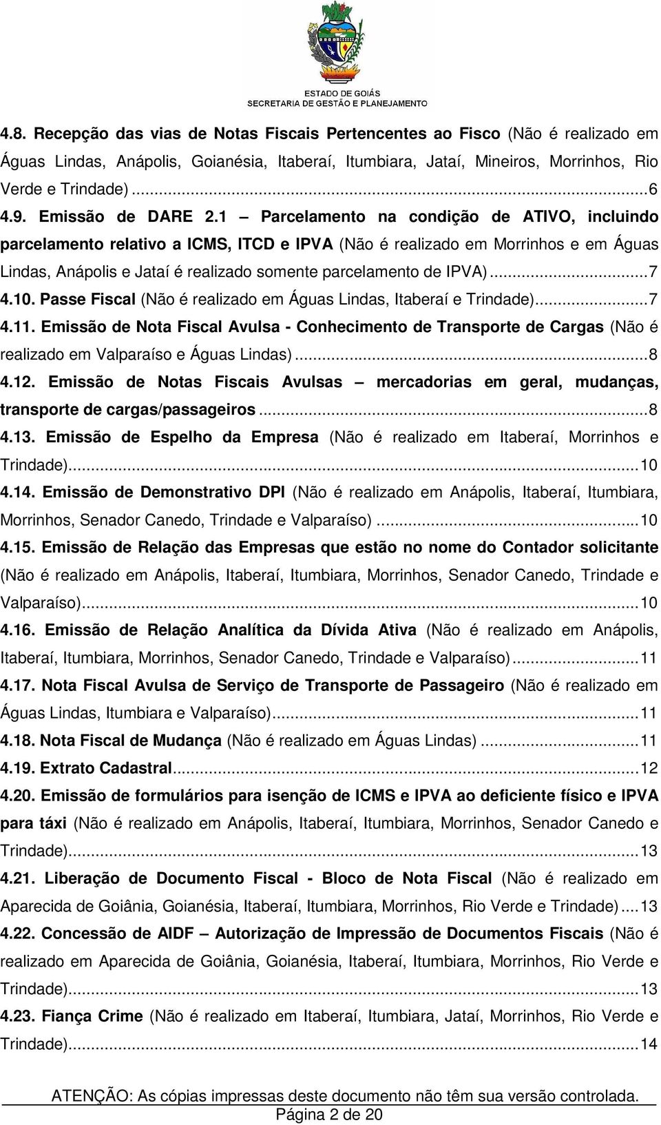 1 Parcelamento na condição de ATIVO, incluindo parcelamento relativo a ICMS, ITCD e IPVA (Não é realizado em Morrinhos e em Águas Lindas, Anápolis e Jataí é realizado somente parcelamento de IPVA).