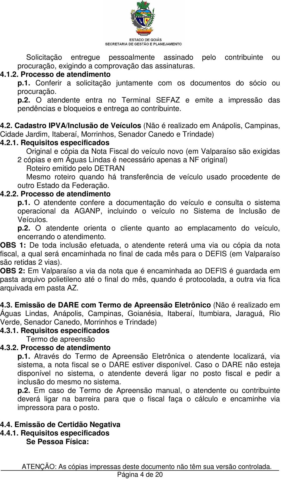 2.1. Requisitos especificados Original e cópia da Nota Fiscal do veículo novo (em Valparaíso são exigidas 2 cópias e em Águas Lindas é necessário apenas a NF original) Roteiro emitido pelo DETRAN