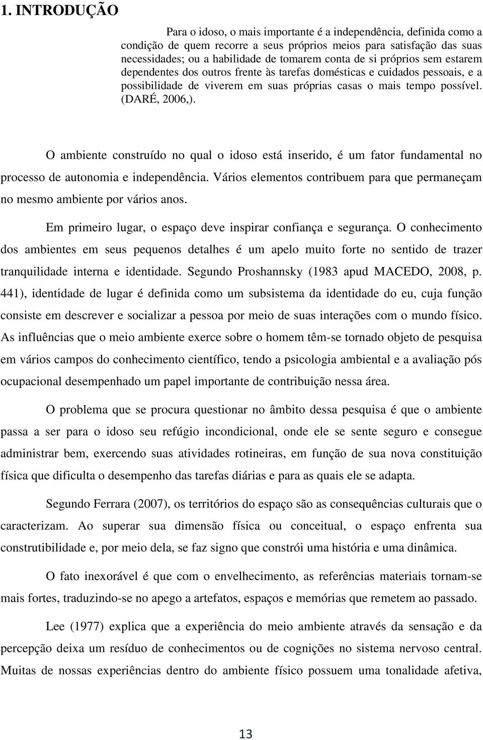 O ambiente construído no qual o idoso está inserido, é um fator fundamental no processo de autonomia e independência. Vários elementos contribuem para que permaneçam no mesmo ambiente por vários anos.