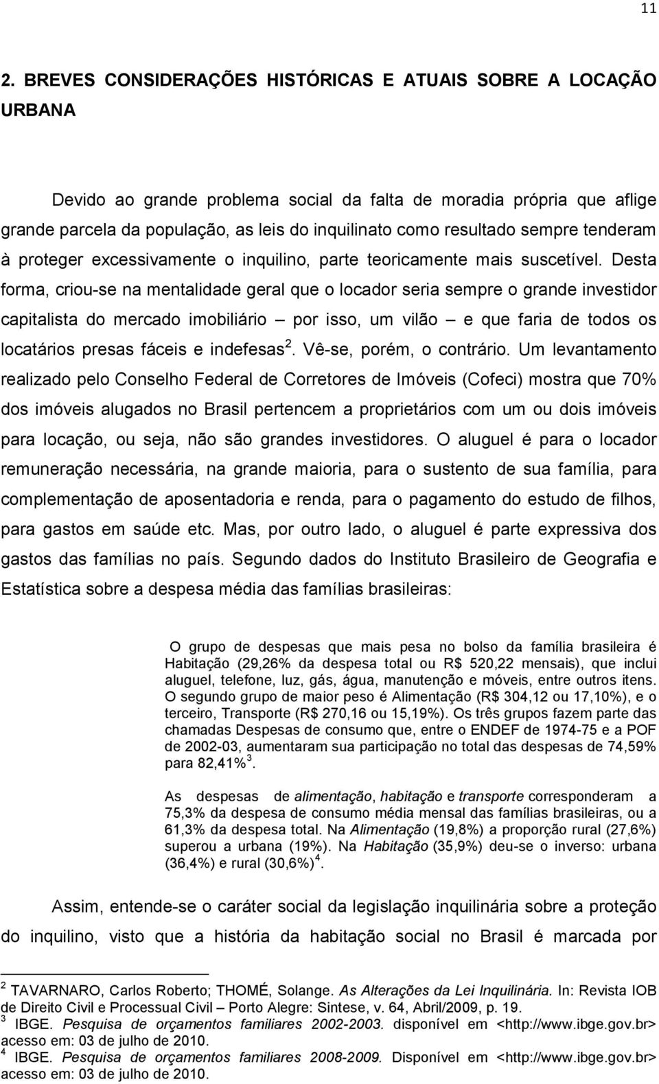 Desta forma, criou-se na mentalidade geral que o locador seria sempre o grande investidor capitalista do mercado imobiliário por isso, um vilão e que faria de todos os locatários presas fáceis e