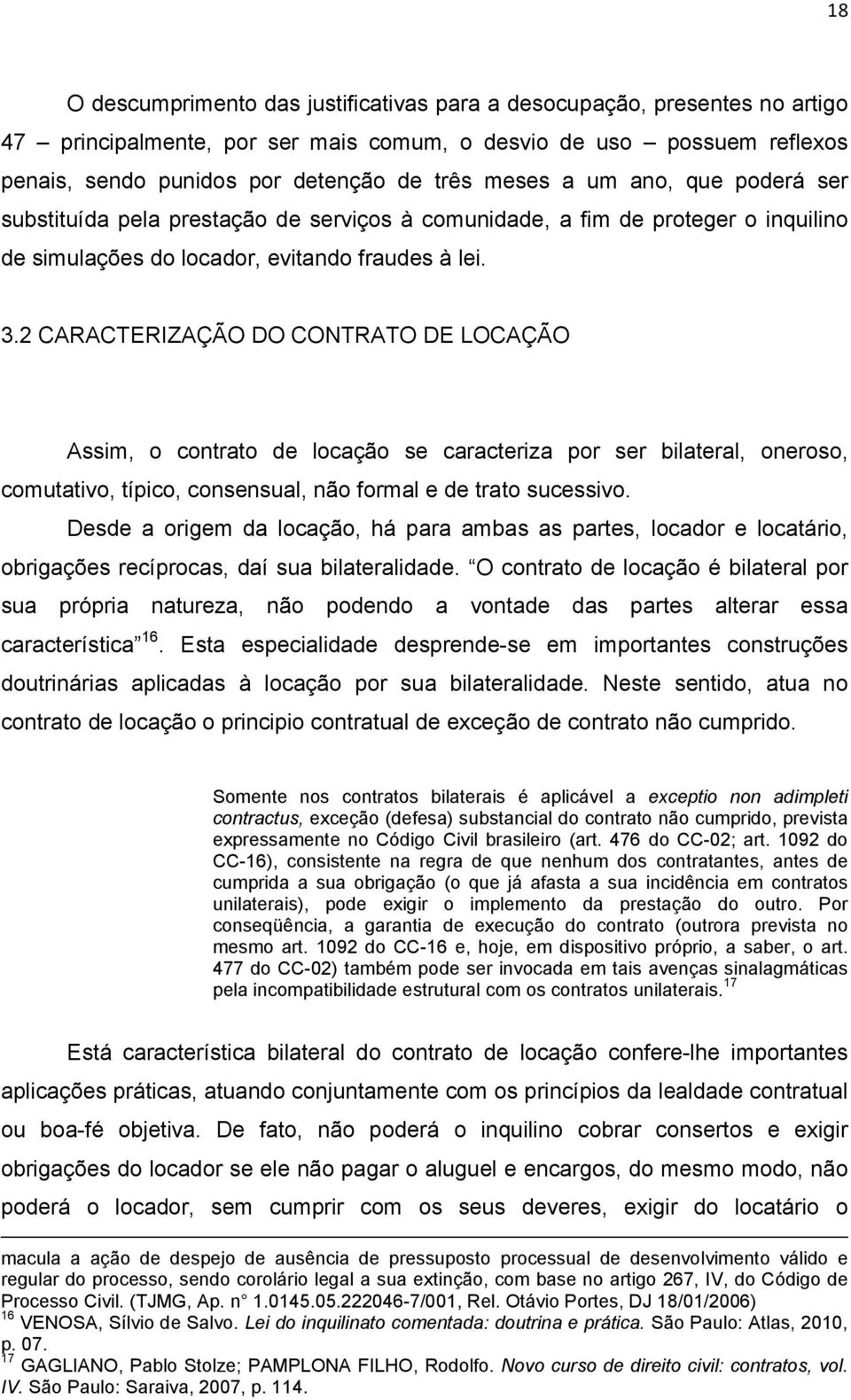 2 CARACTERIZAÇÃO DO CONTRATO DE LOCAÇÃO Assim, o contrato de locação se caracteriza por ser bilateral, oneroso, comutativo, típico, consensual, não formal e de trato sucessivo.