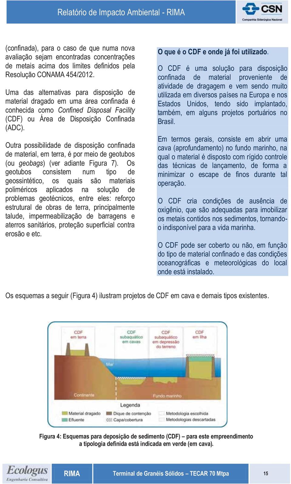 Outra possibilidade de disposição confinada de material, em terra, é por meio de geotubos (ou geobags) (ver adiante Figura 7).