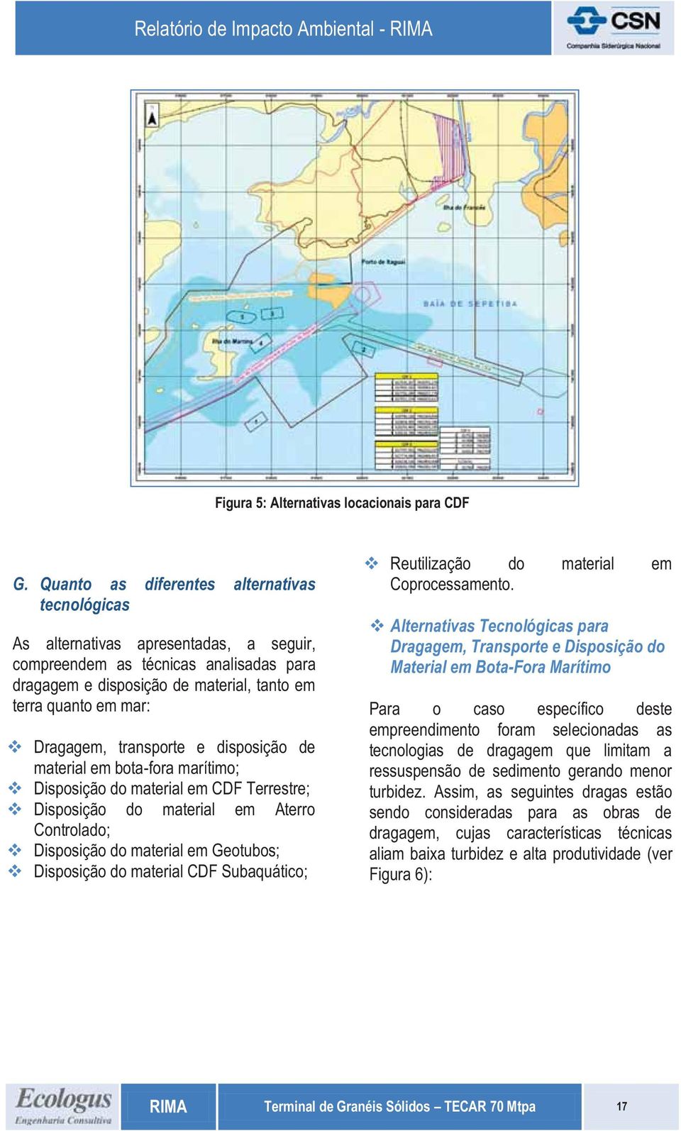 Dragagem, transporte e disposição de material em bota-fora marítimo; Disposição do material em CDF Terrestre; Disposição do material em Aterro Controlado; Disposição do material em Geotubos;