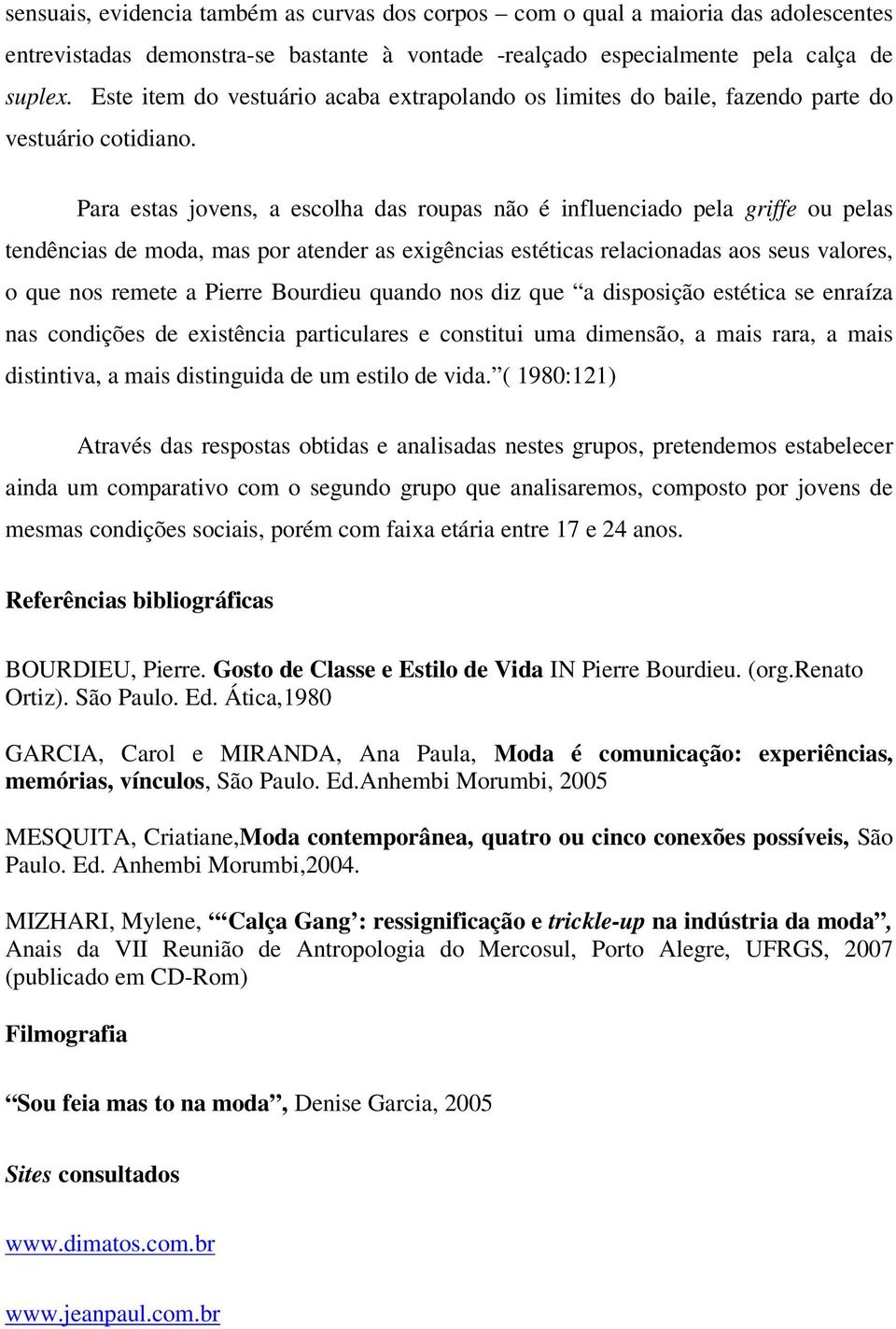 Para estas jovens, a escolha das roupas não é influenciado pela griffe ou pelas tendências de moda, mas por atender as exigências estéticas relacionadas aos seus valores, o que nos remete a Pierre