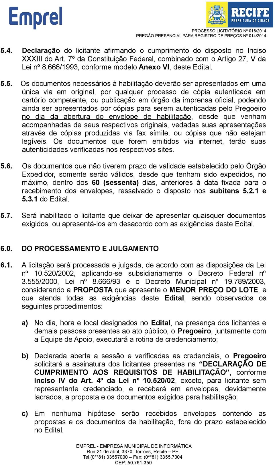 5. Os documentos necessários à habilitação deverão ser apresentados em uma única via em original, por qualquer processo de cópia autenticada em cartório competente, ou publicação em órgão da imprensa