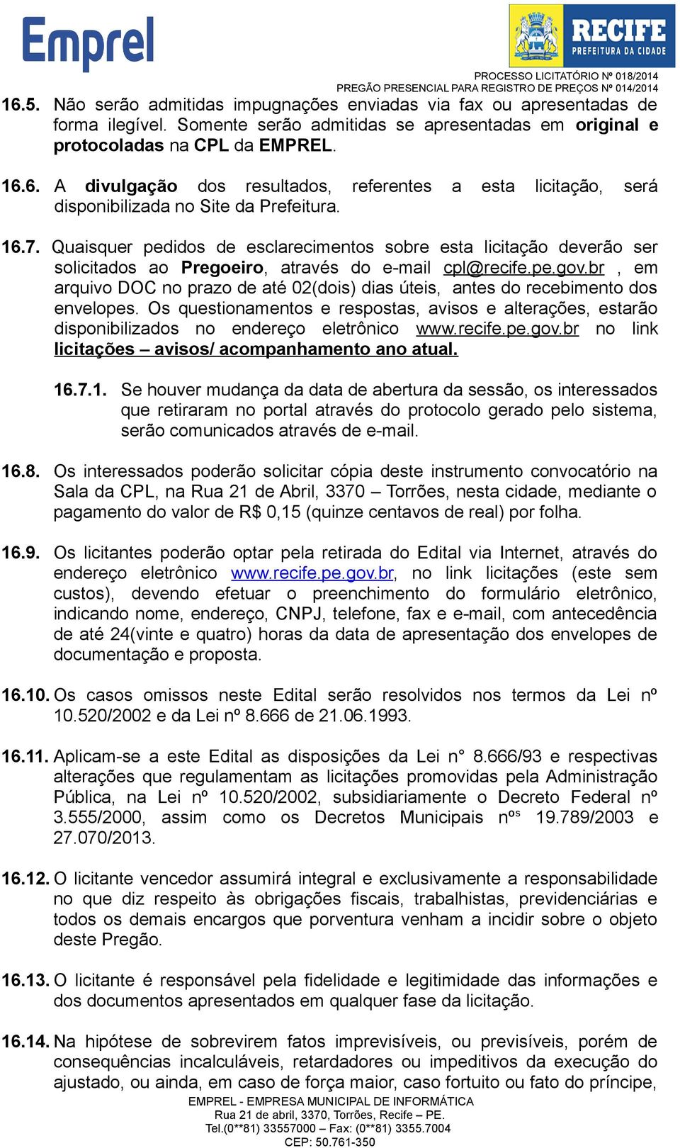 br, em arquivo DOC no prazo de até 02(dois) dias úteis, antes do recebimento dos envelopes. Os questionamentos e respostas, avisos e alterações, estarão disponibilizados no endereço eletrônico www.