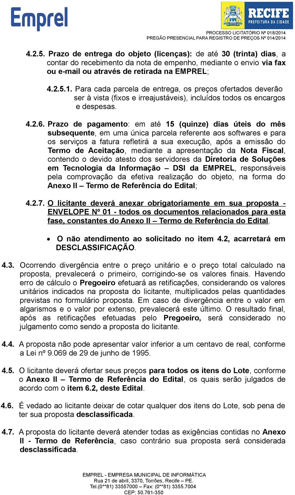 Prazo de pagamento: em até 15 (quinze) dias úteis do mês subsequente, em uma única parcela referente aos softwares e para os serviços a fatura refletirá a sua execução, após a emissão do Termo de