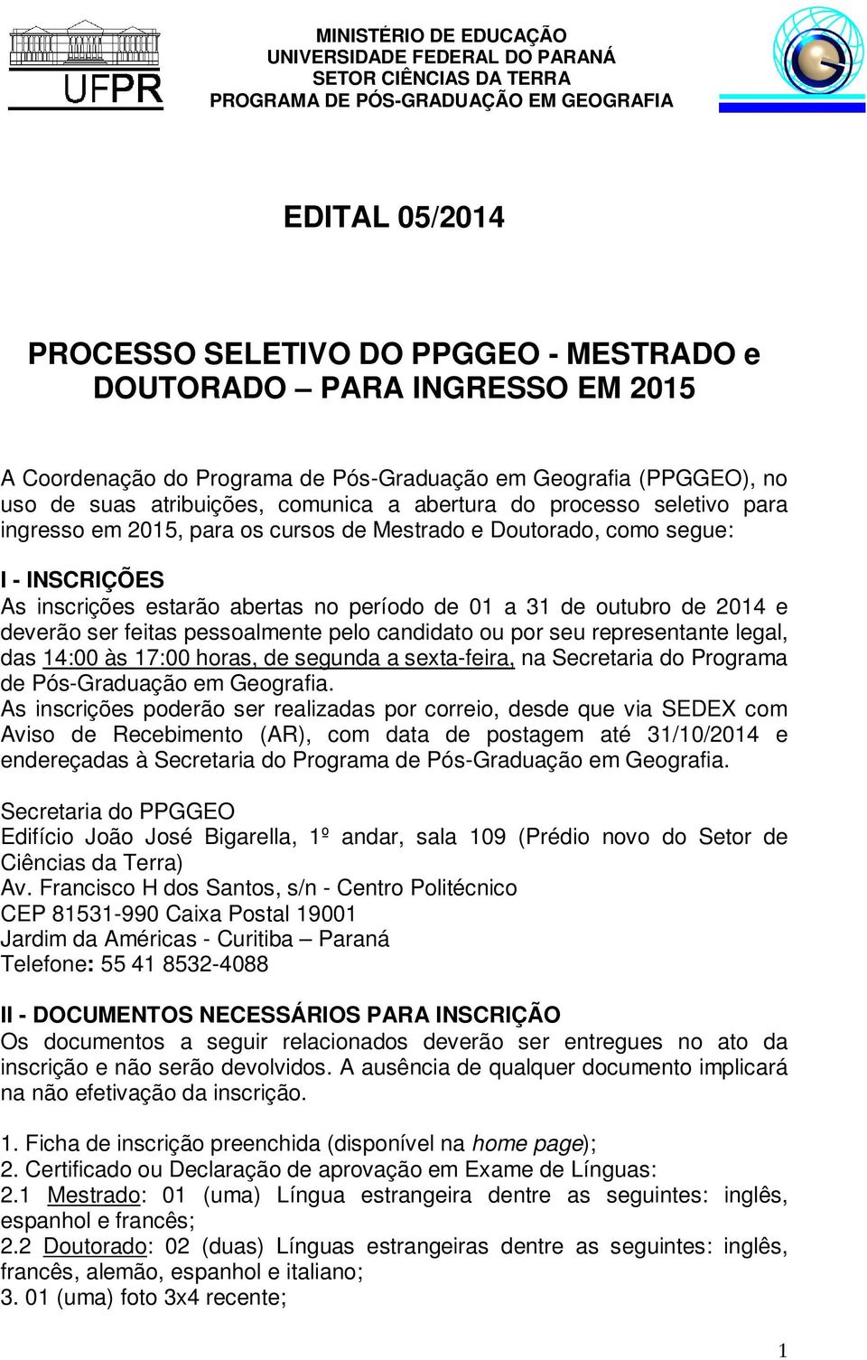 deverão ser feitas pessoalmente pelo candidato ou por seu representante legal, das 14:00 às 17:00 horas, de segunda a sexta-feira, na Secretaria do Programa de Pós-Graduação em Geografia.