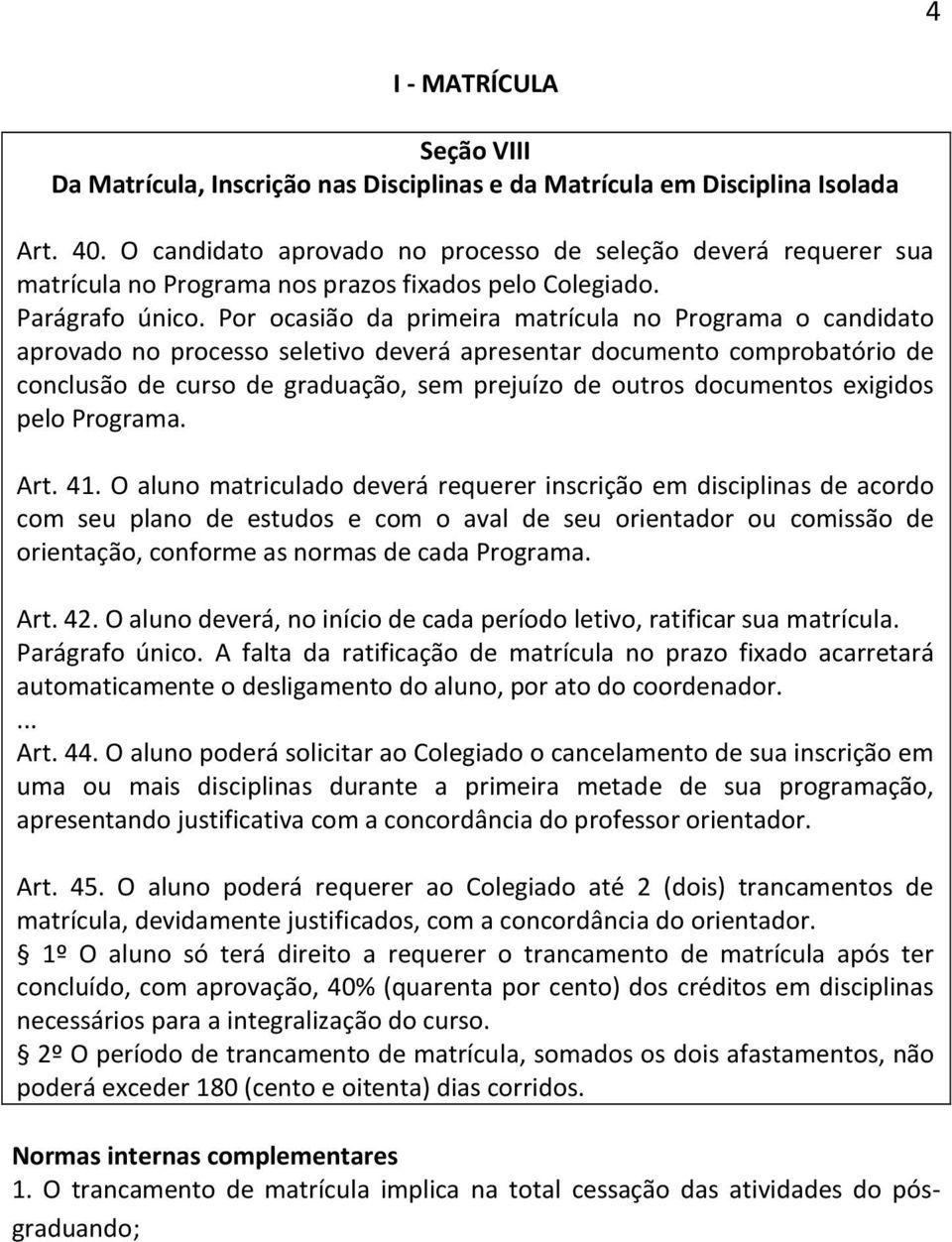 Por ocasião da primeira matrícula no Programa o candidato aprovado no processo seletivo deverá apresentar documento comprobatório de conclusão de curso de graduação, sem prejuízo de outros documentos