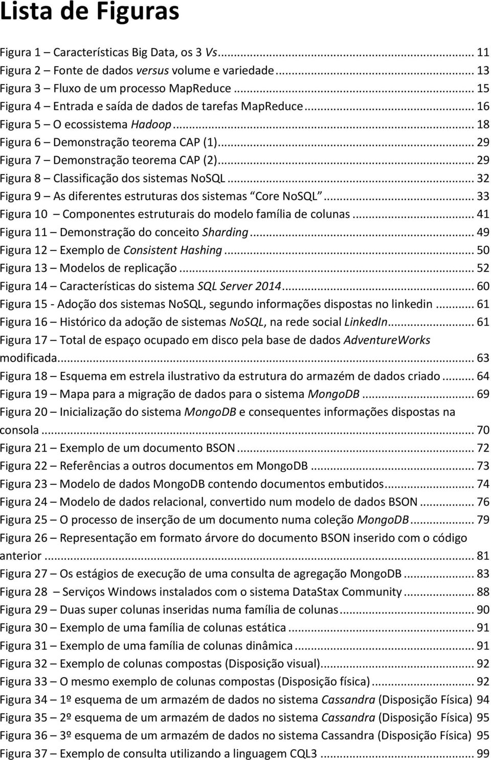 .. 29 Figura 8 Classificação dos sistemas NoSQL... 32 Figura 9 As diferentes estruturas dos sistemas Core NoSQL... 33 Figura 10 Componentes estruturais do modelo família de colunas.