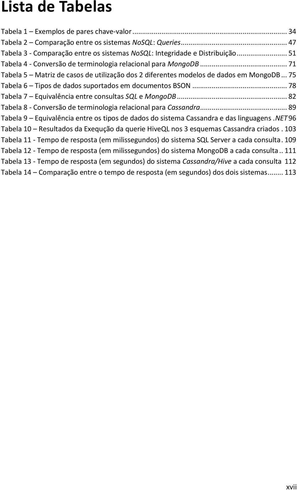 .. 75 Tabela 6 Tipos de dados suportados em documentos BSON... 78 Tabela 7 Equivalência entre consultas SQL e MongoDB... 82 Tabela 8 - Conversão de terminologia relacional para Cassandra.