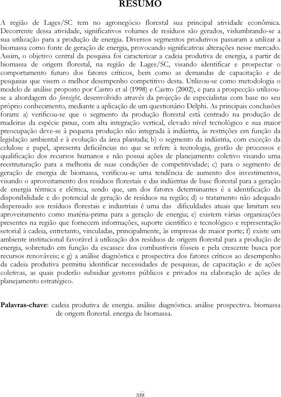 Diversos segmentos produtivos passaram a utilizar a biomassa como fonte de geração de energia, provocando significativas alterações nesse mercado.