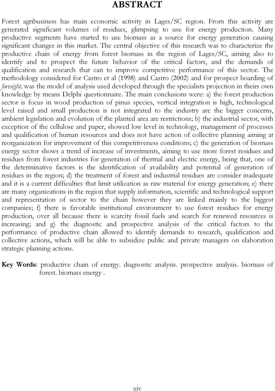 The central objective of this research was to characterize the productive chain of energy from forest biomass in the region of Lages/SC, aiming also to identify and to prospect the future behavior of