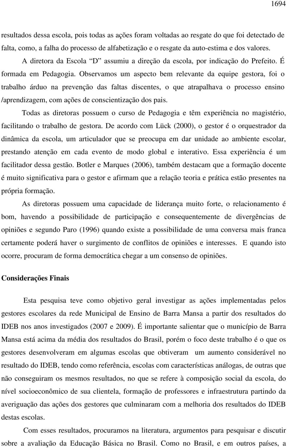 Observamos um aspecto bem relevante da equipe gestora, foi o trabalho árduo na prevenção das faltas discentes, o que atrapalhava o processo ensino /aprendizagem, com ações de conscientização dos pais.