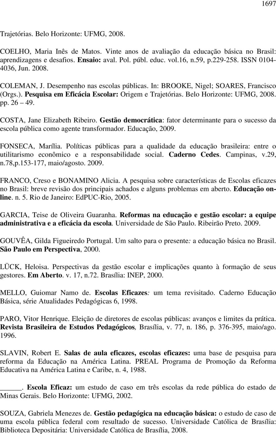 Belo Horizonte: UFMG, 2008. pp. 26 49. COSTA, Jane Elizabeth Ribeiro. Gestão democrática: fator determinante para o sucesso da escola pública como agente transformador. Educação, 2009.