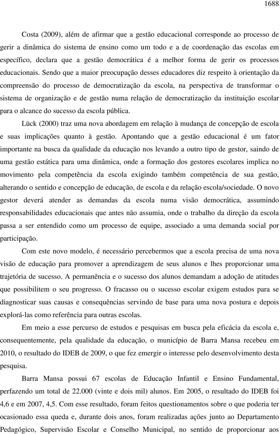 Sendo que a maior preocupação desses educadores diz respeito à orientação da compreensão do processo de democratização da escola, na perspectiva de transformar o sistema de organização e de gestão