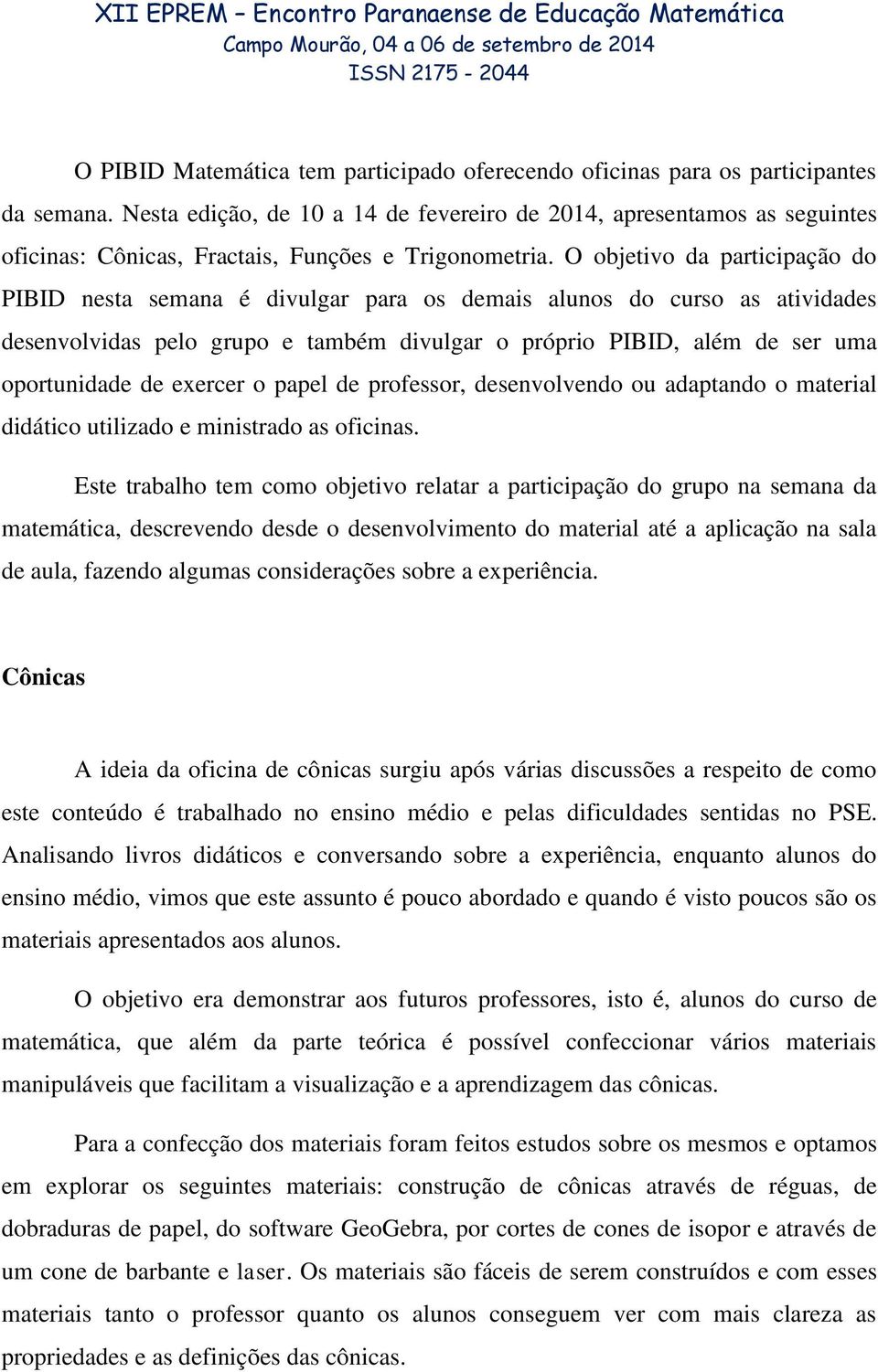 O objetivo da participação do PIBID nesta semana é divulgar para os demais alunos do curso as atividades desenvolvidas pelo grupo e também divulgar o próprio PIBID, além de ser uma oportunidade de